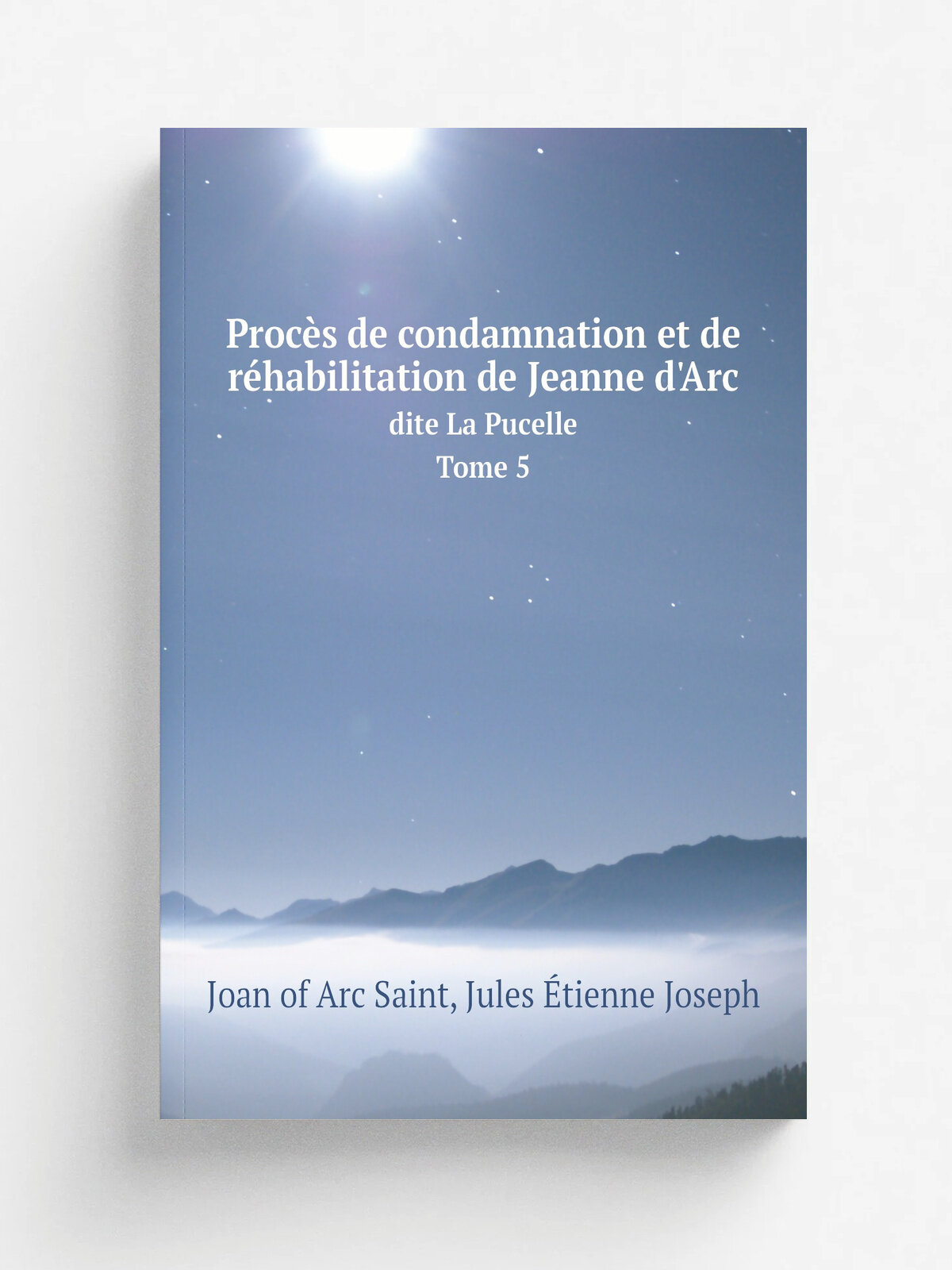 Proc.s de condamnation et de r.habilitation de Jeanne d'Arc. Dite La Pucelle Tome 5
