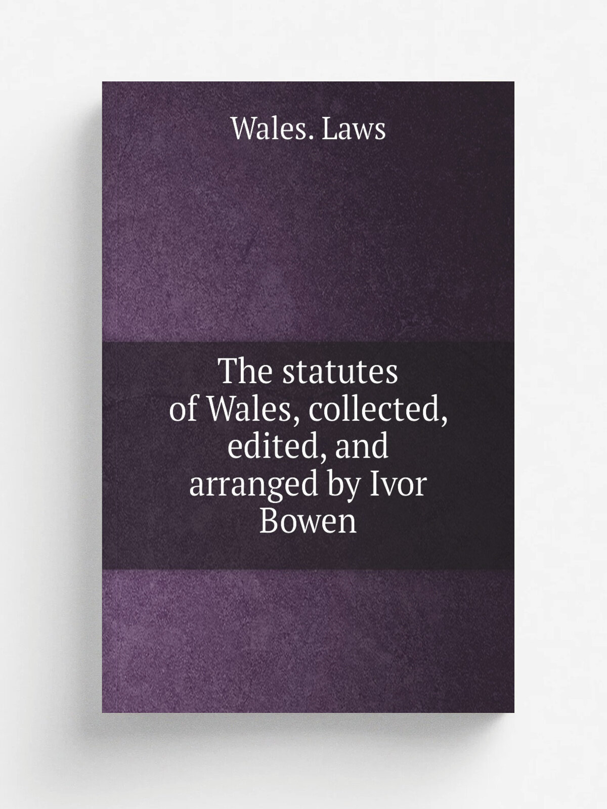 The statutes of Wales, collected, edited, and arranged by Ivor Bowen
