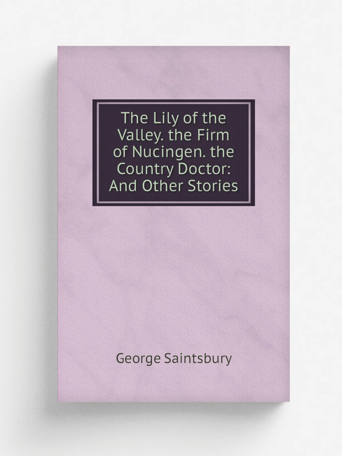 The Lily of the Valley. the Firm of Nucingen. the Country Doctor: And Other Stories | George Saintsbury | Репринт