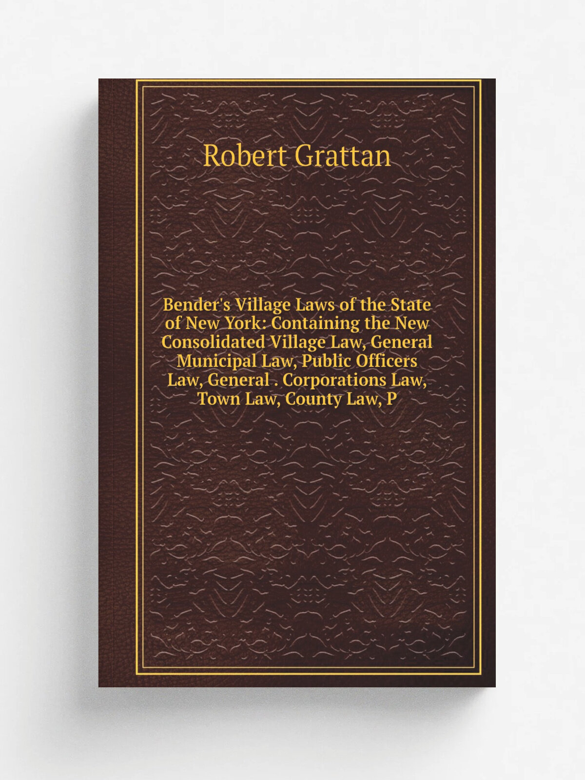 Bender's Village Laws of the State of New York: Containing the New Consolidated Village Law, General Municipal Law, Public Officers Law, General . Co…