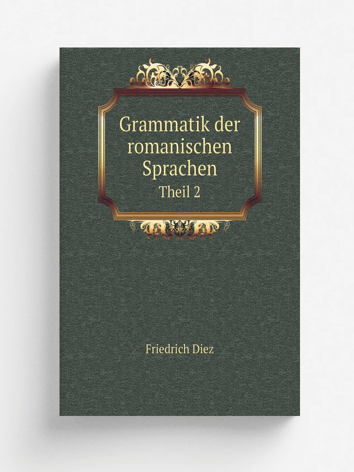 Grammatik der romanischen Sprachen. Theil 2 | Friedrich Diez | 1882 | Bonn, Eduard Weber | Репринт