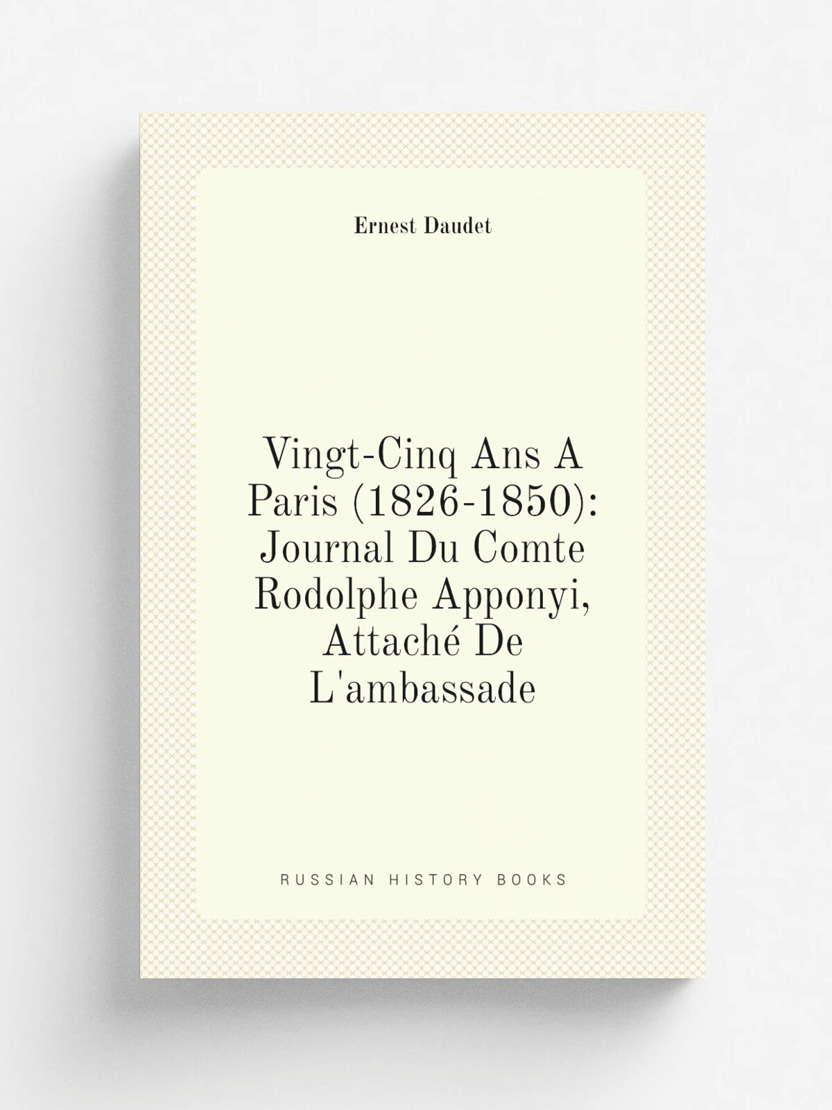 Vingt-Cinq Ans A Paris (1826-1850): Journal Du Comte Rodolphe Apponyi, Attach. De L'ambassade | Ernest Daudet | Репринт