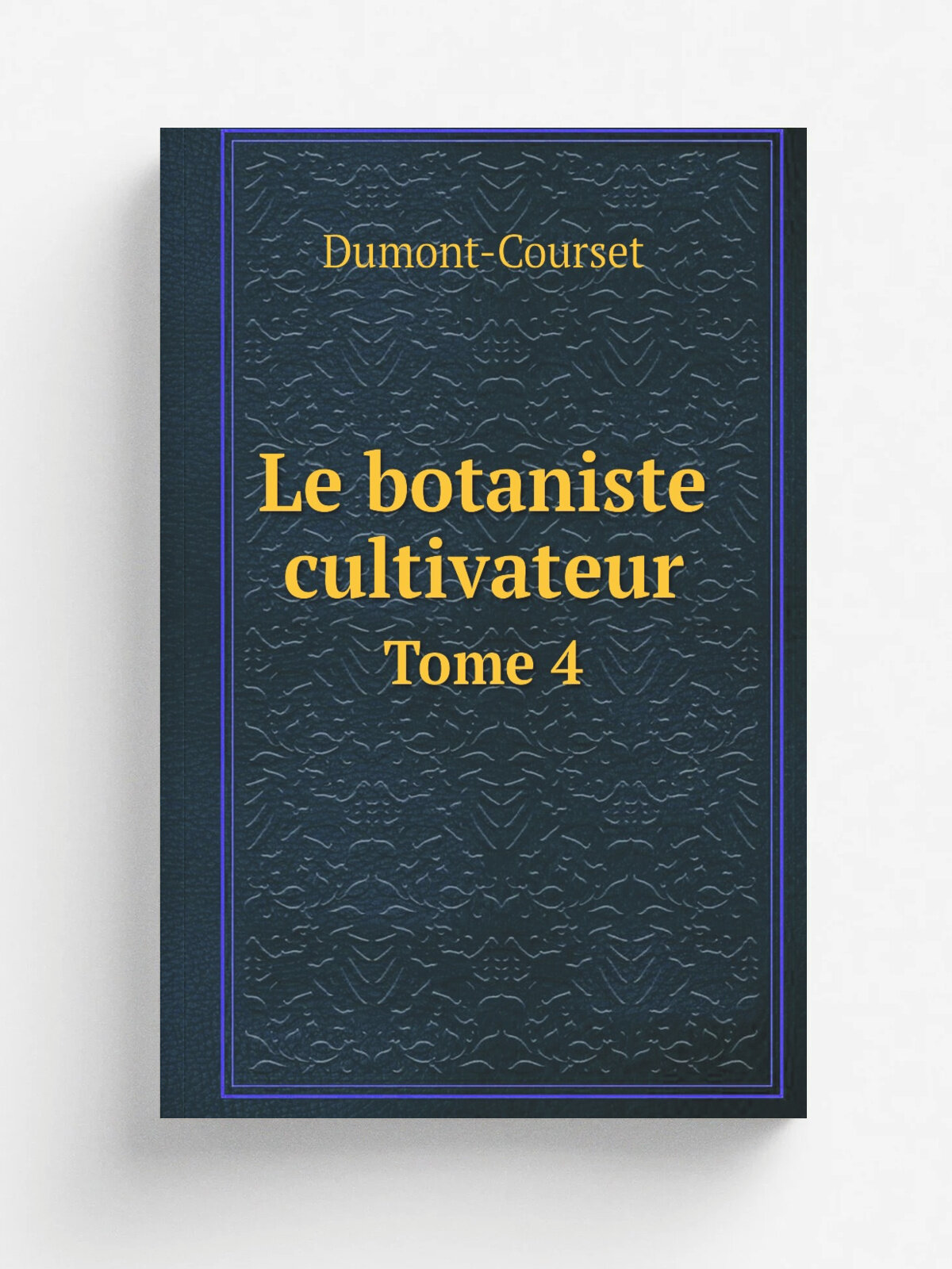 Le botaniste cultivateur. Tome 4 | Dumont-Courset | 1811 | Paris, Deterville, Goujon | Репринт