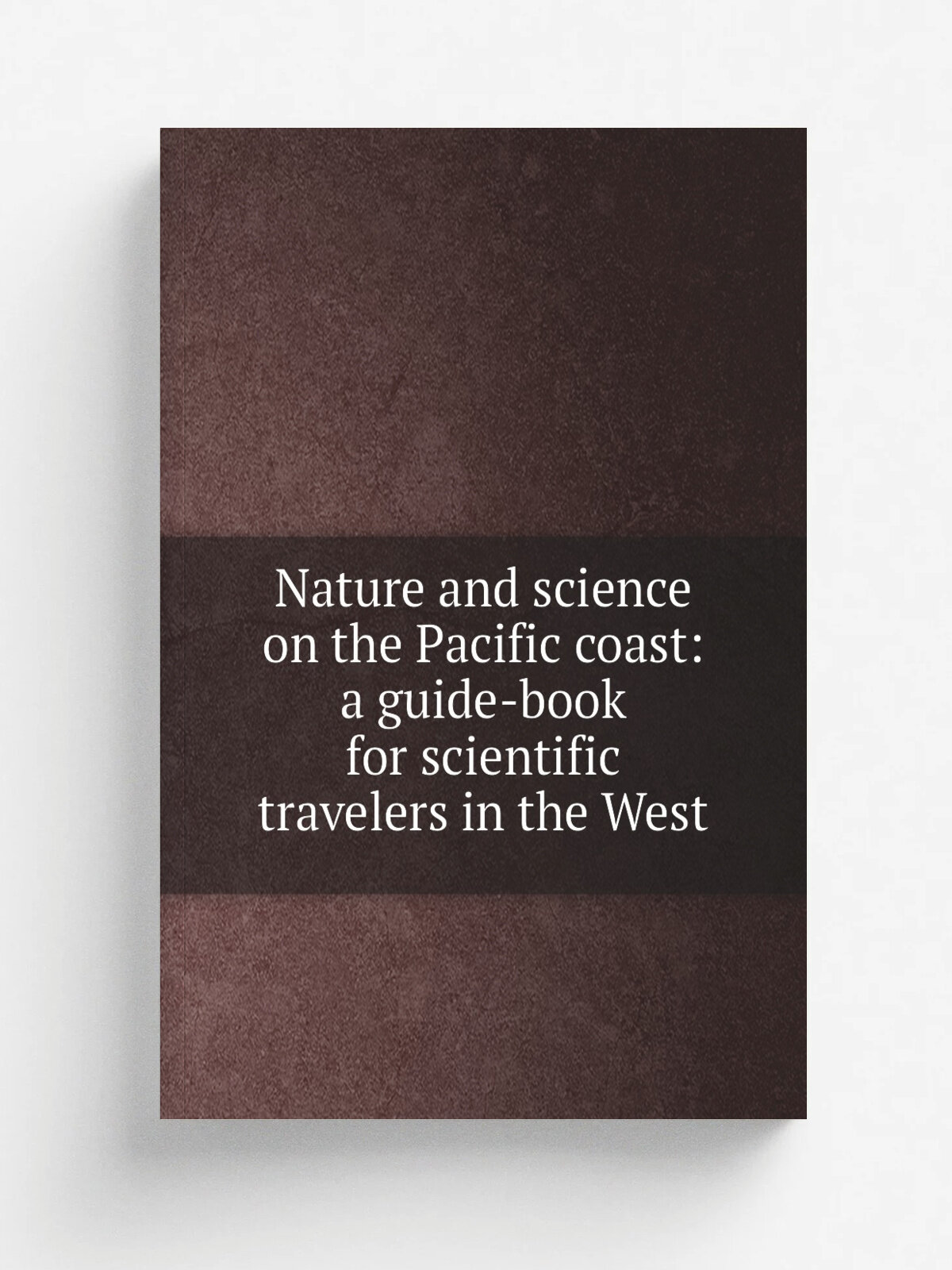 Nature and science on the Pacific coast: a guide-book for scientific travelers in the West | Репринт