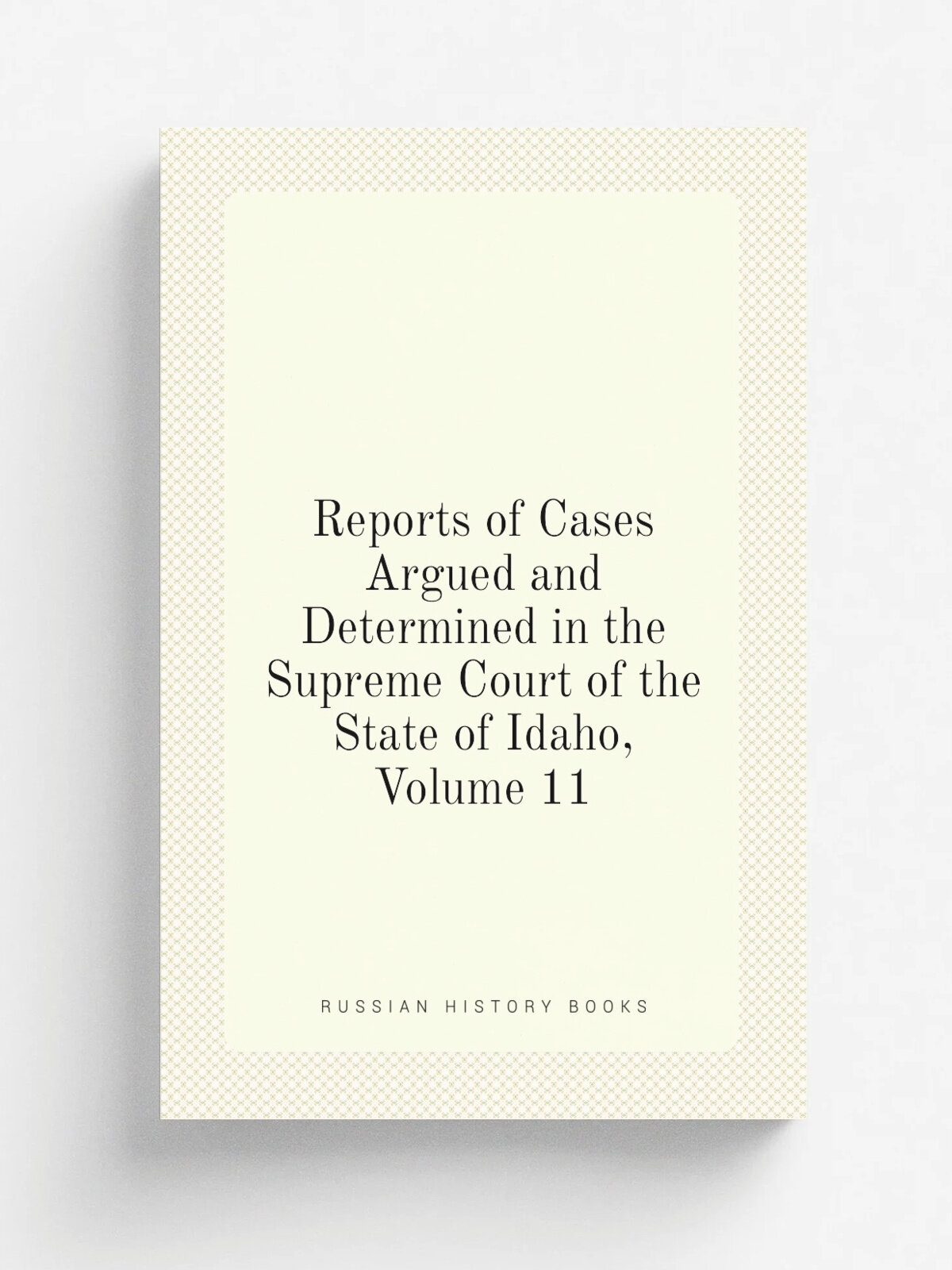 Reports of Cases Argued and Determined in the Supreme Court of the State of Idaho, Volume 11