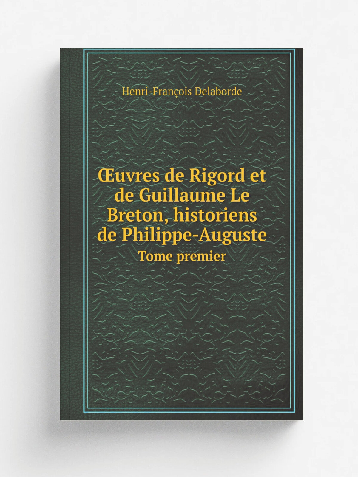 Oeuvres de Rigord et de Guillaume le Breton, historiens de Philippe-Auguste. Volume 1 | Henri-Fran. ois Delaborde | 1885 | Renouard | Репринт
