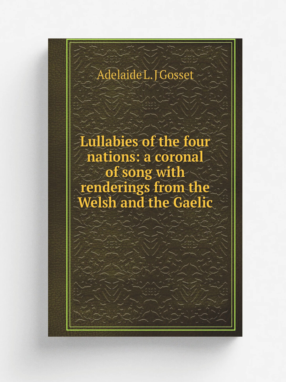 Lullabies of the four nations: a coronal of song with renderings from the Welsh and the Gaelic | Adelaide L. J Gosset | Репринт