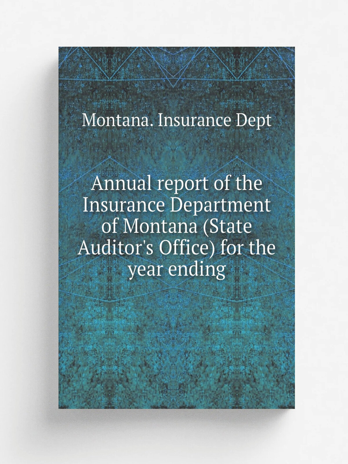 Annual report of the Insurance Department of Montana (State Auditor's Office) for the year ending | Montana. Insurance Dept | Helena, Mont. : Indepen…