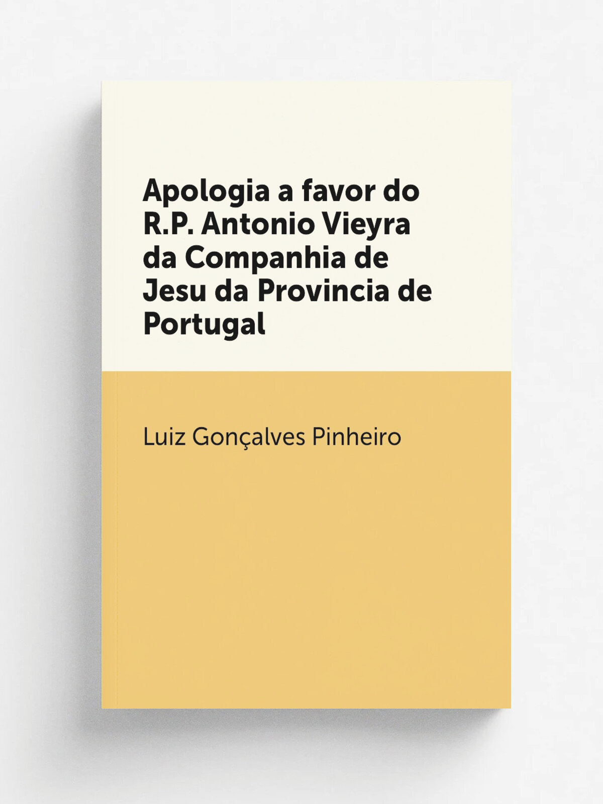 Apologia a favor do R.P. Antonio Vieyra da Companhia de Jesu da Provincia de Portugal | Luiz Gon.alves Pinheiro | 1727 | Lisboa Occidental, : na offi…