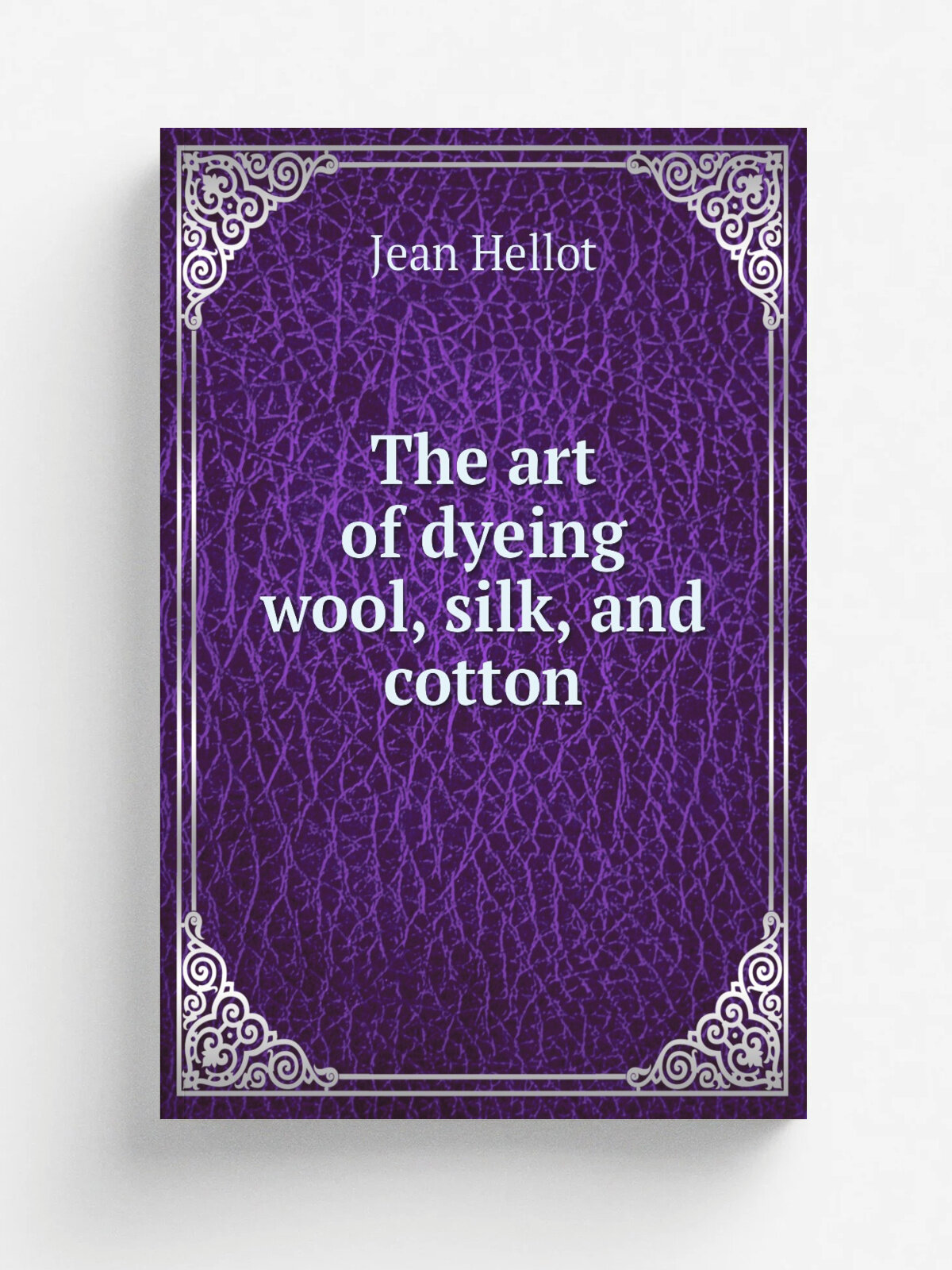 The art of dyeing wool, silk, and cotton | Jean Hellot | 1901 | London : Reissued by Scott, Greenwood | Репринт