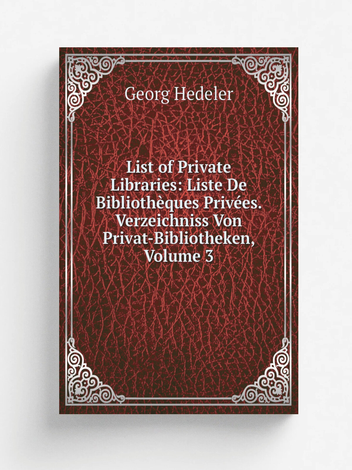 List of Private Libraries: Liste De Biblioth.ques Priv.es. Verzeichniss Von Privat-Bibliotheken, Volume 3 | Georg Hedeler | Репринт