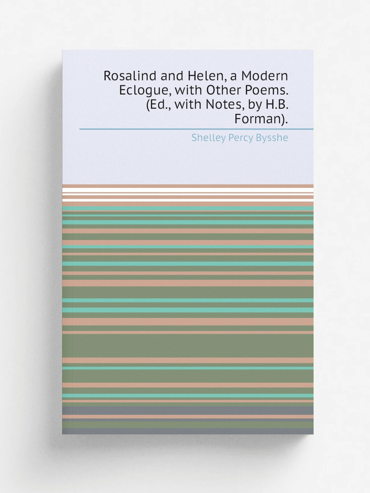 Rosalind and Helen, a Modern Eclogue, with Other Poems. (Ed, with Notes, by H.B. Forman).
