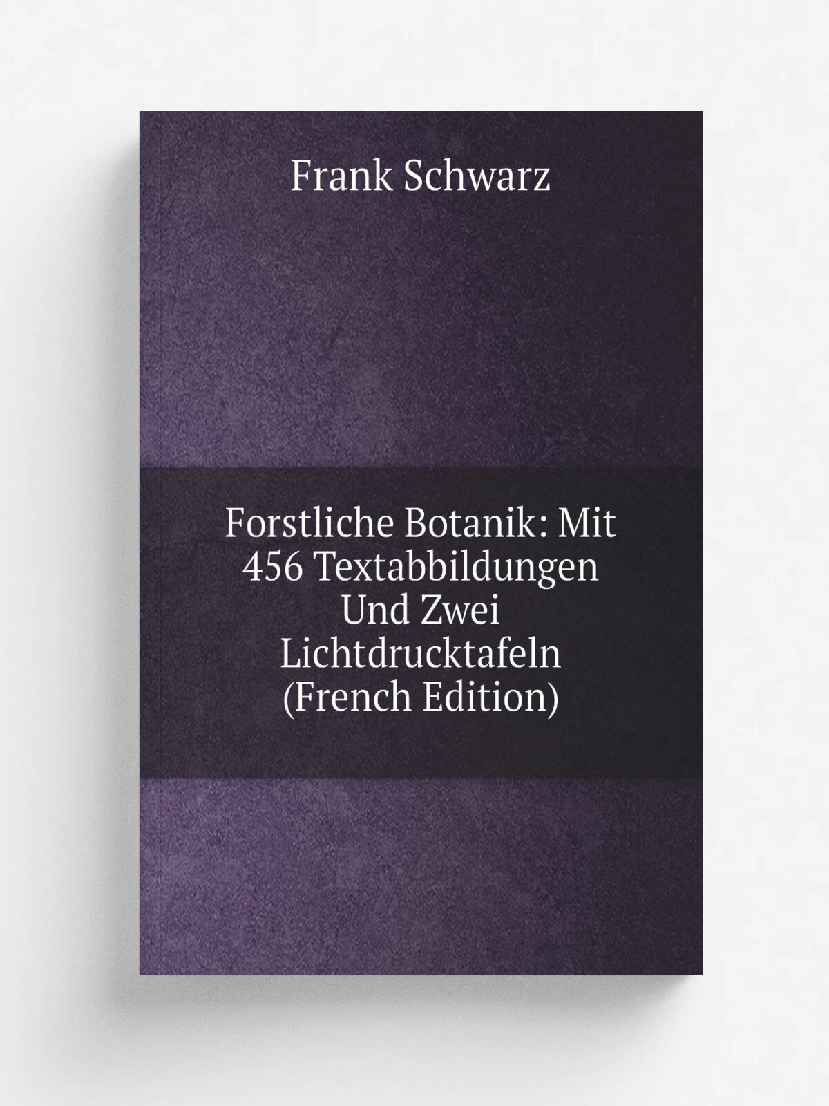 Forstliche Botanik: Mit 456 Textabbildungen Und Zwei Lichtdrucktafeln (French Edition) | Frank Schwarz | Репринт