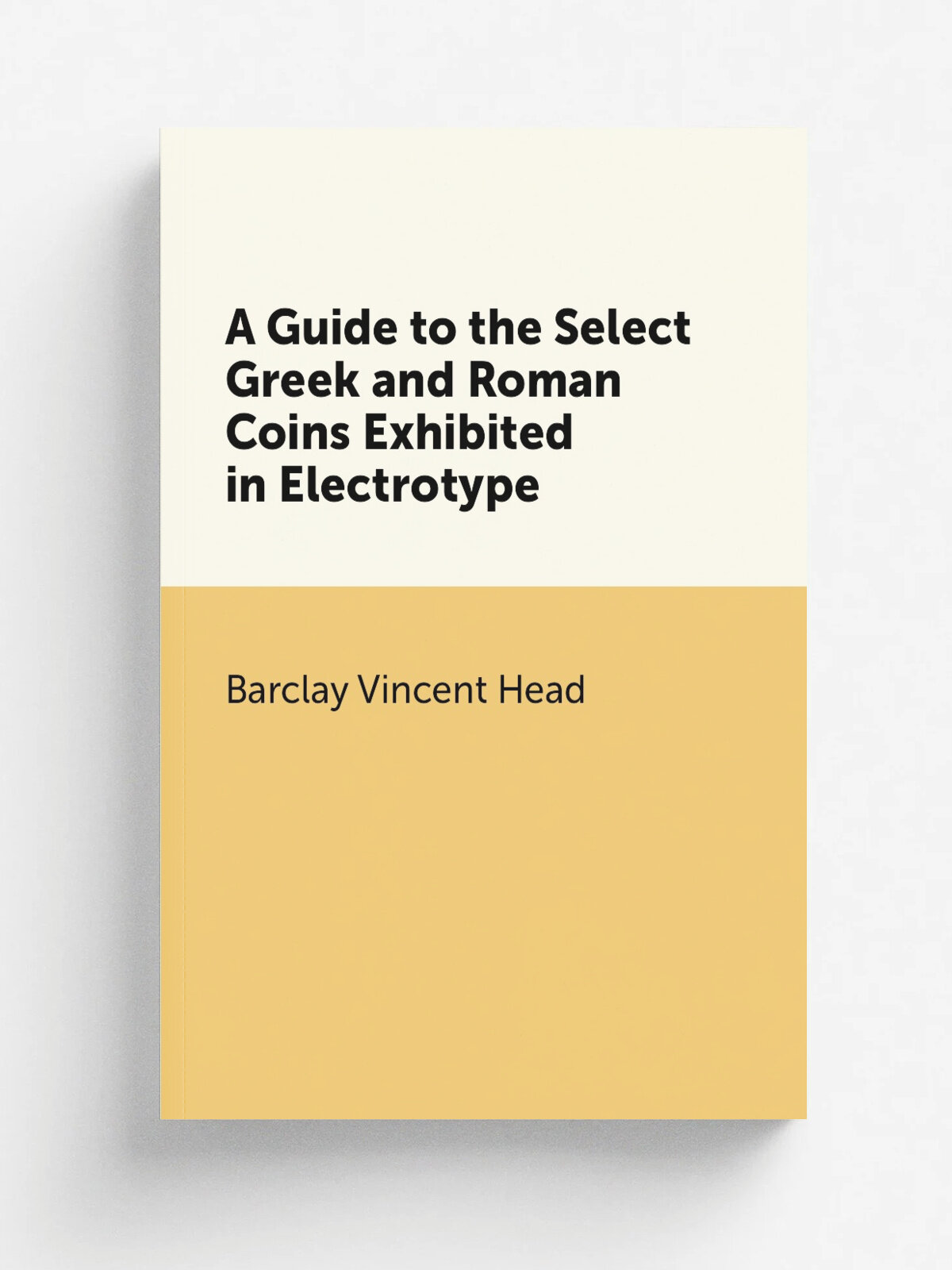 A Guide to the Select Greek and Roman Coins Exhibited in Electrotype