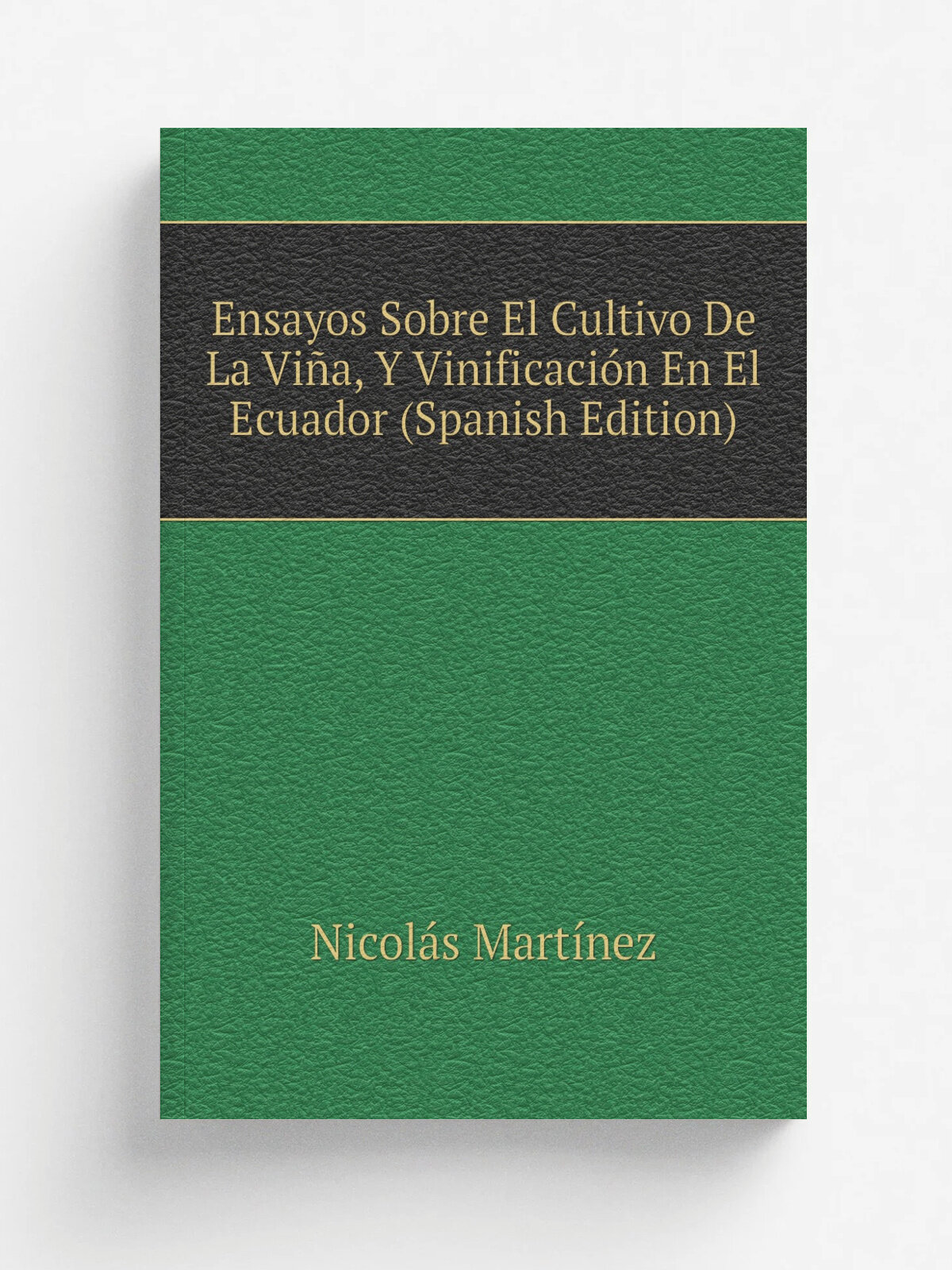 Ensayos Sobre El Cultivo De La Vi.a, Y Vinificaci.n En El Ecuador (Spanish Edition) | Nicol.s Mart.nez | Репринт