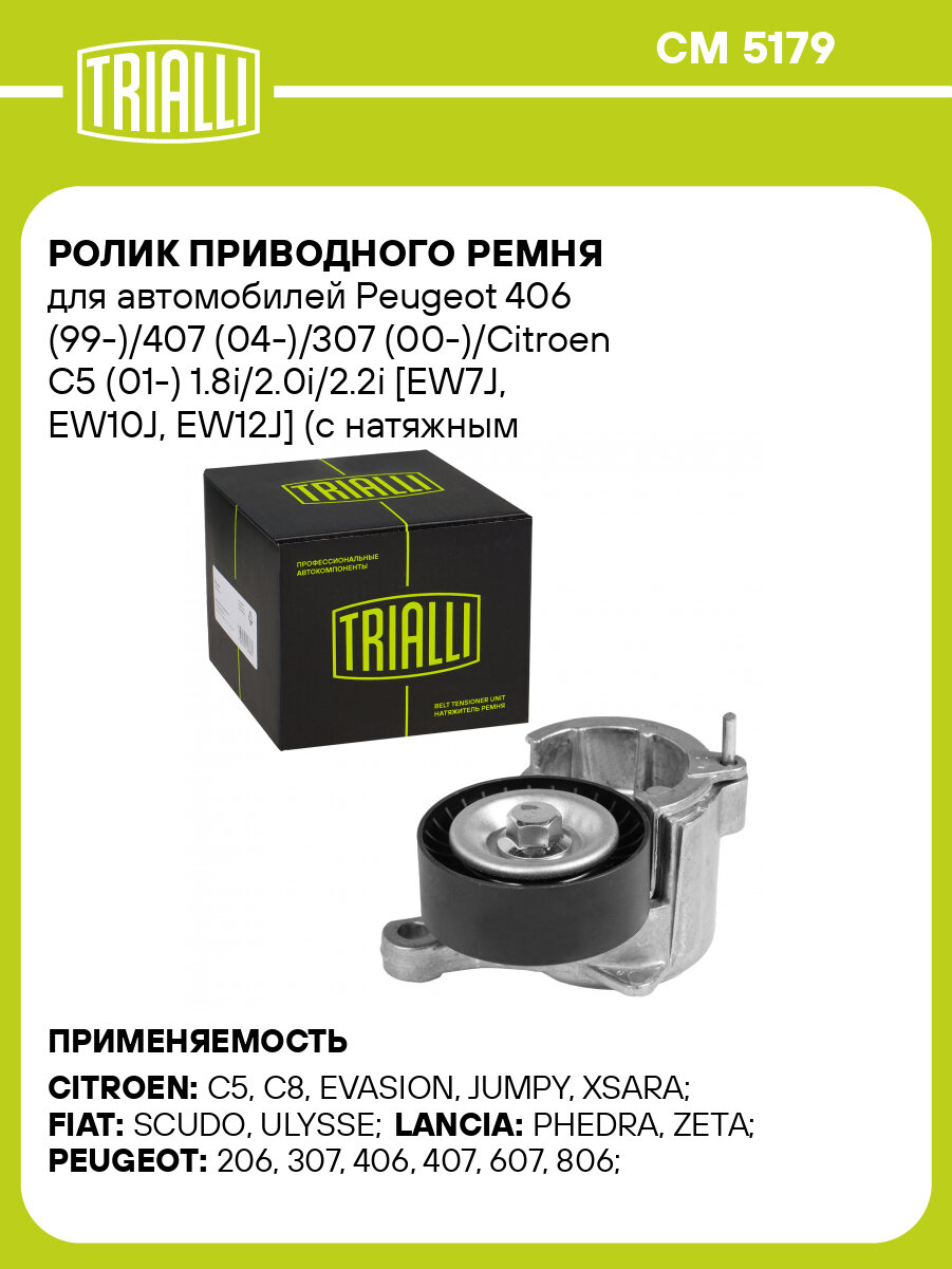 Ролик приводного ремня для автомобилей Peugeot 406 (99-)/407 (04-)/307 (00-)/Citroen C5 (01-) 1.8i/2.0i/2.2i [EW7J, EW10J, EW12J] (с натяжным механизмом) CM 5179 TRIALLI