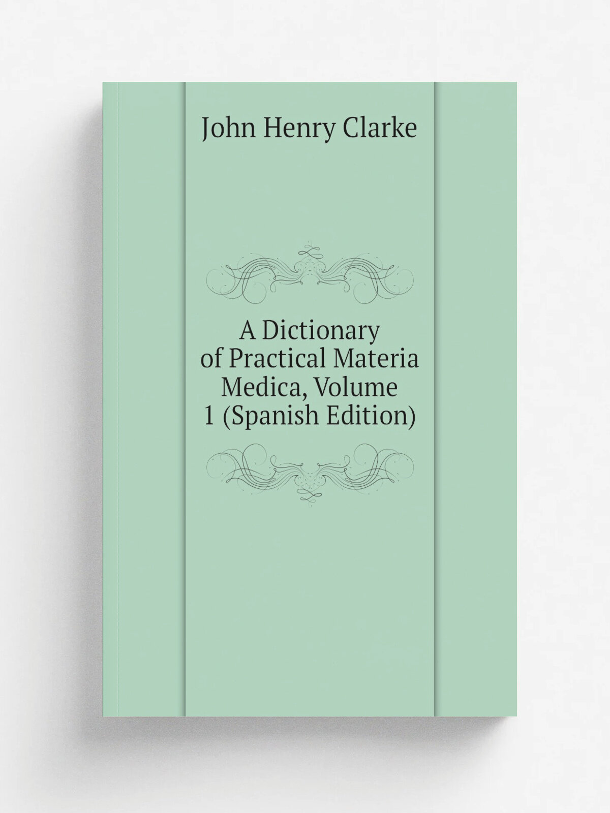 A Dictionary of Practical Materia Medica, Volume 1 (Spanish Edition) | John Henry Clarke | Репринт