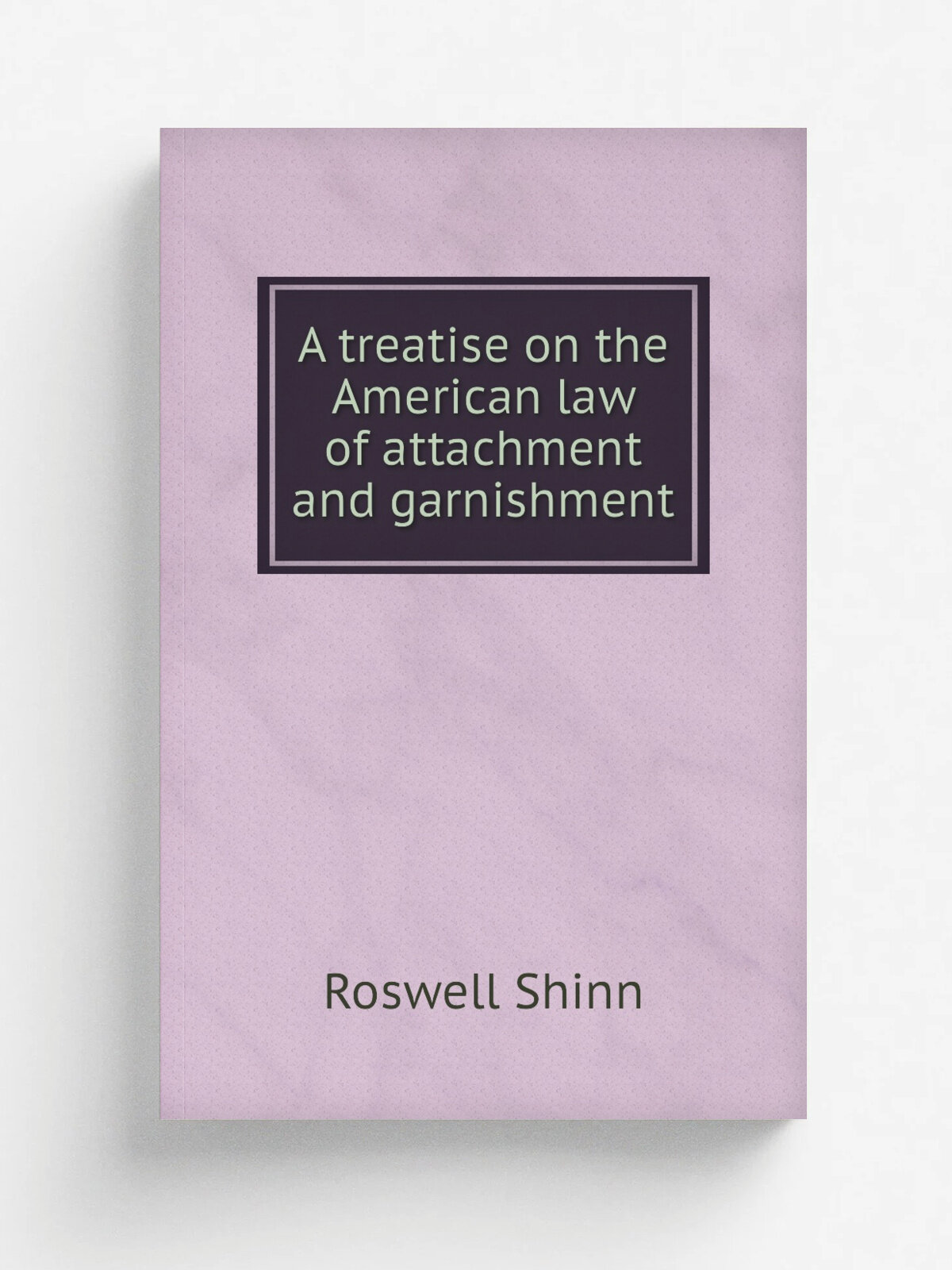 A treatise on the American law of attachment and garnishment | Roswell Shinn | 1896 | Indianapolis and Kansas City : The Bowen-Merrill company | Репр…