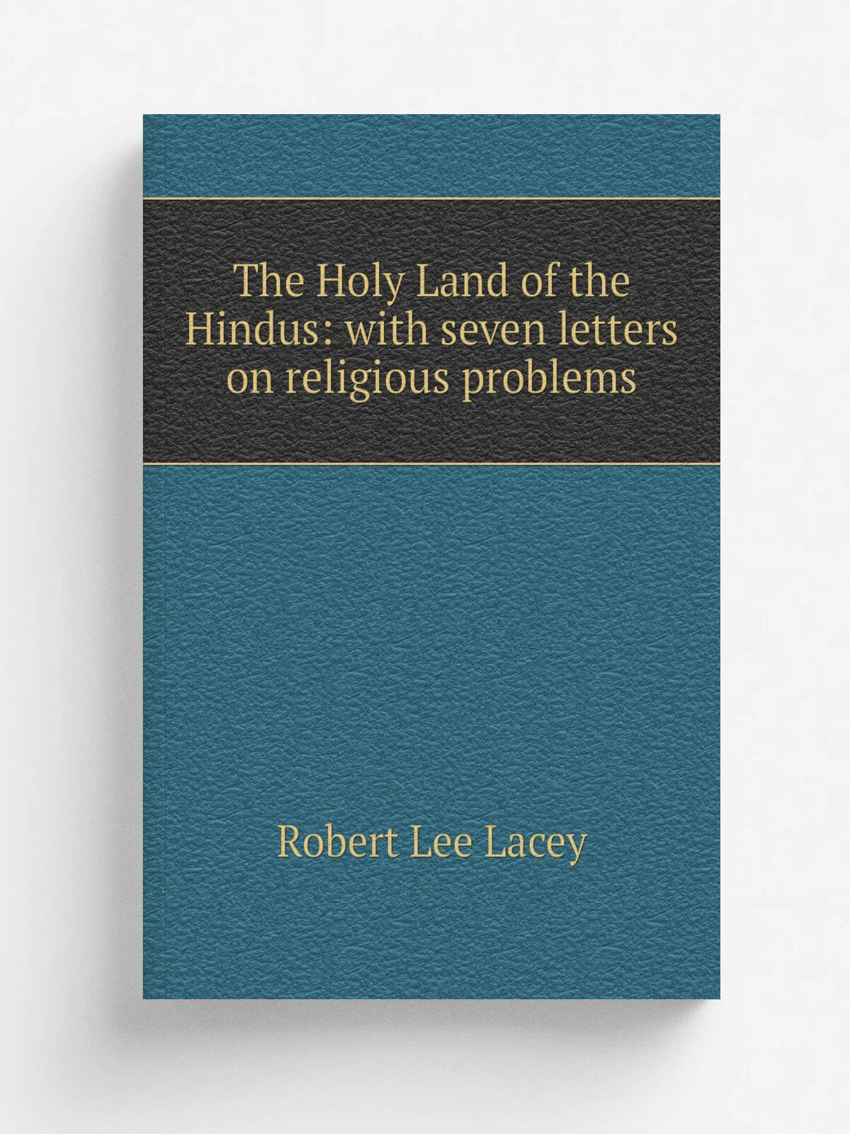 The Holy Land of the Hindus: with seven letters on religious problems | Robert Lee Lacey | Репринт