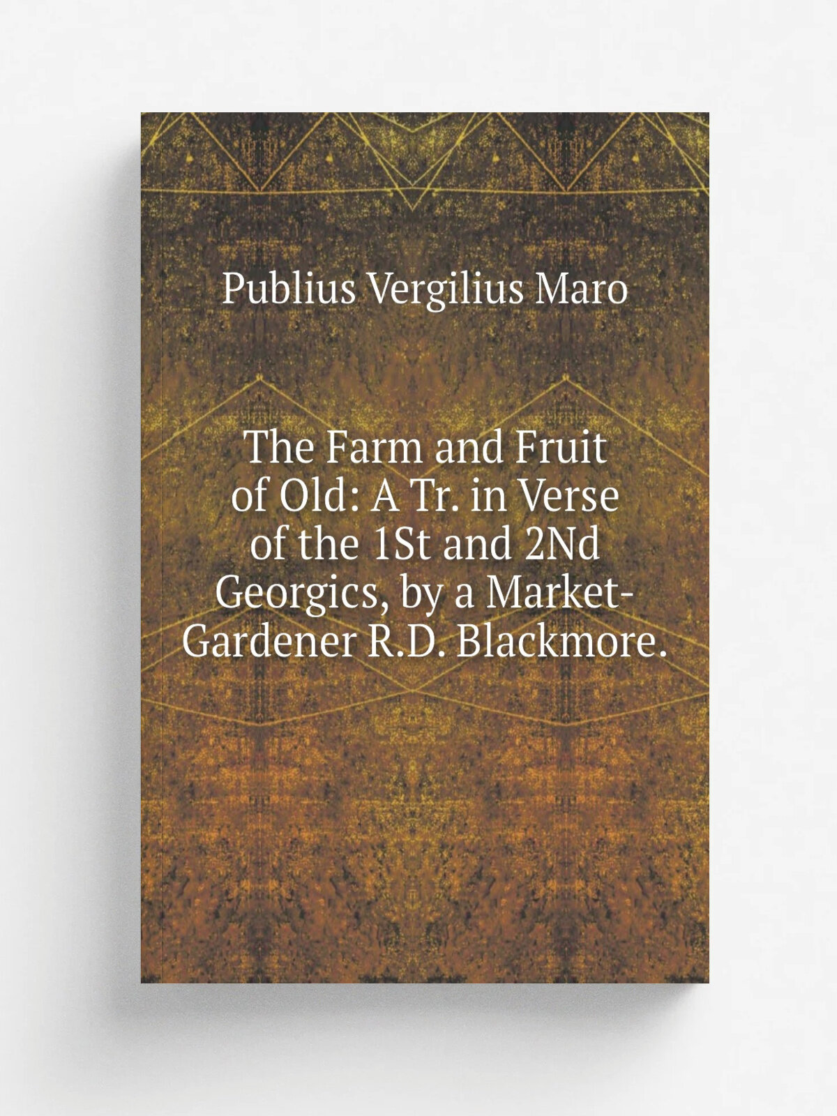 The Farm and Fruit of Old: A Tr. in Verse of the 1St and 2Nd Georgics, by a Market-Gardener R.D. Blackmore. | Publius Vergilius Maro | Репринт