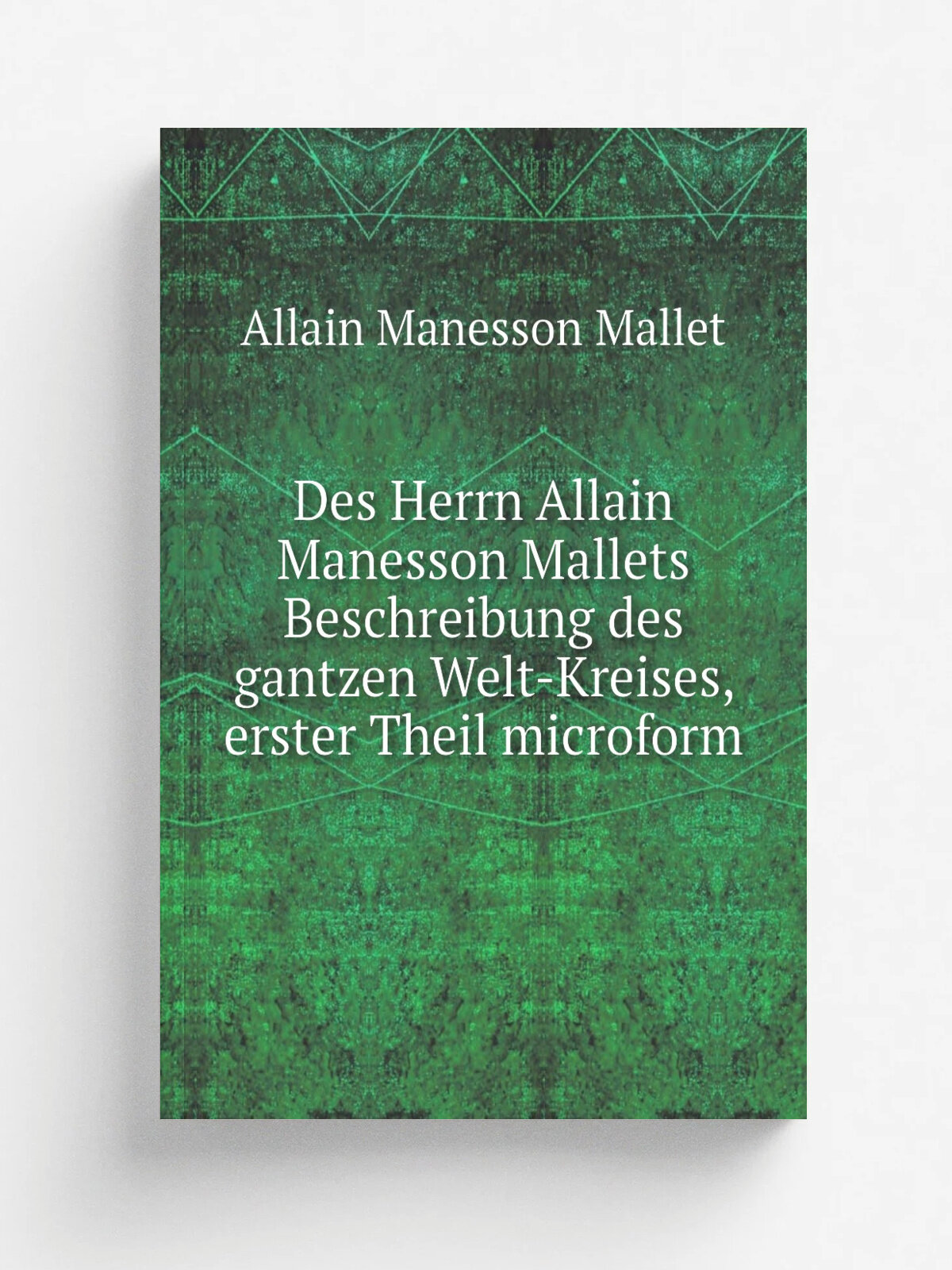 Des Herrn Allain Manesson Mallets Beschreibung des gantzen Welt-Kreises, erster Theil microform | Allain Manesson Mallet | 1719 | Franckfurt am Mayn …