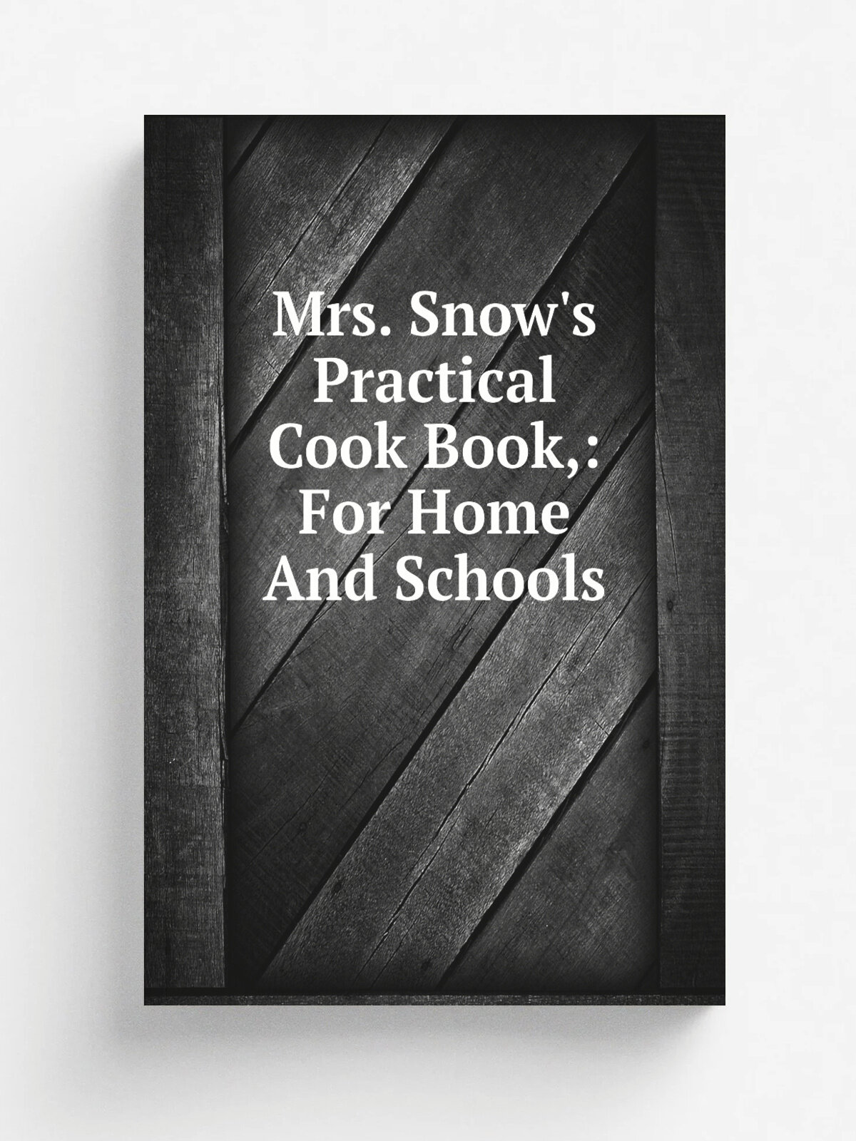 Mrs. Snow's Practical Cook Book: For Home And Schools
