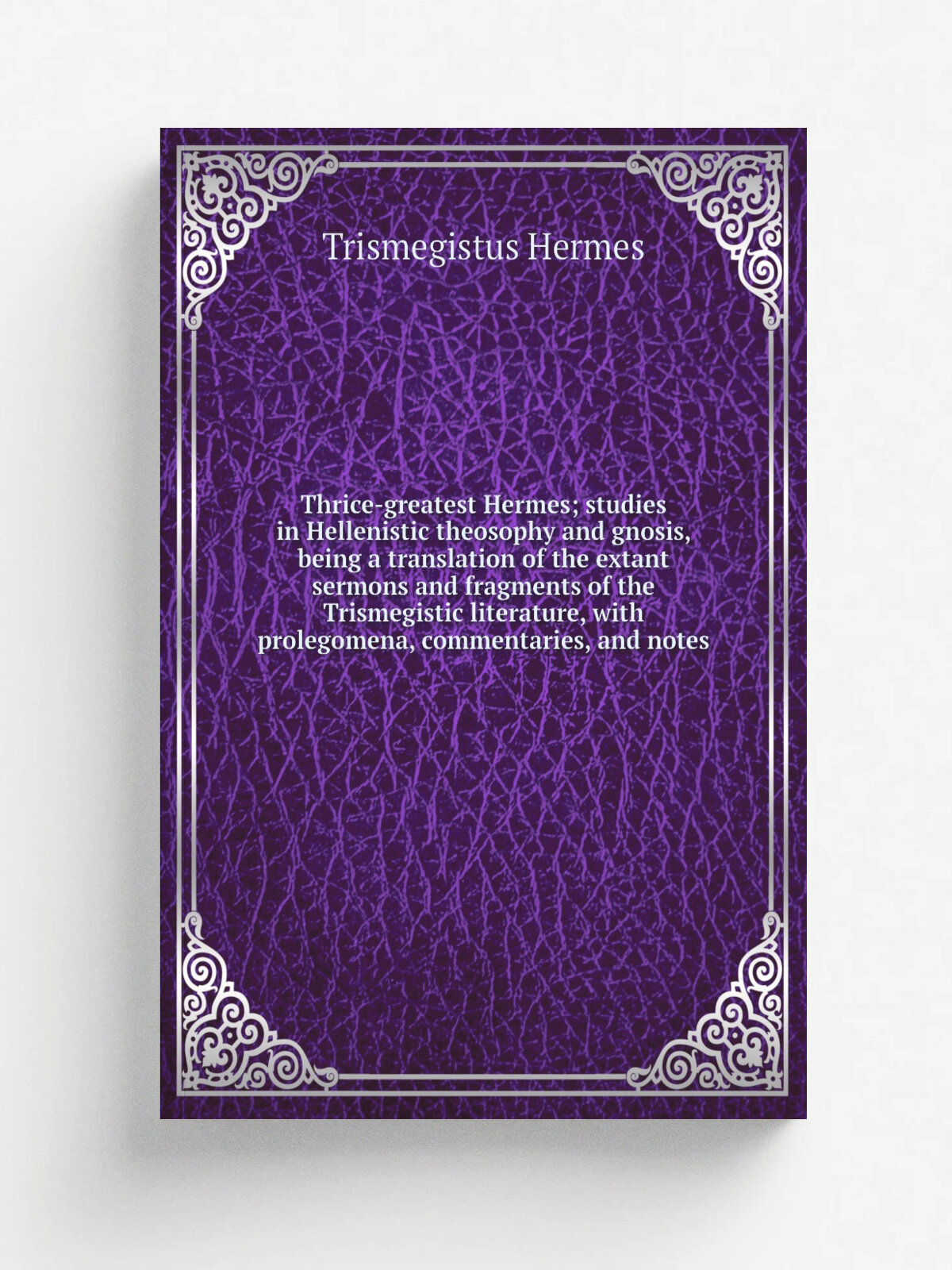Thrice-greatest Hermes; studies in Hellenistic theosophy and gnosis, being a translation of the extant sermons and fragments of the Trismegistic lite…