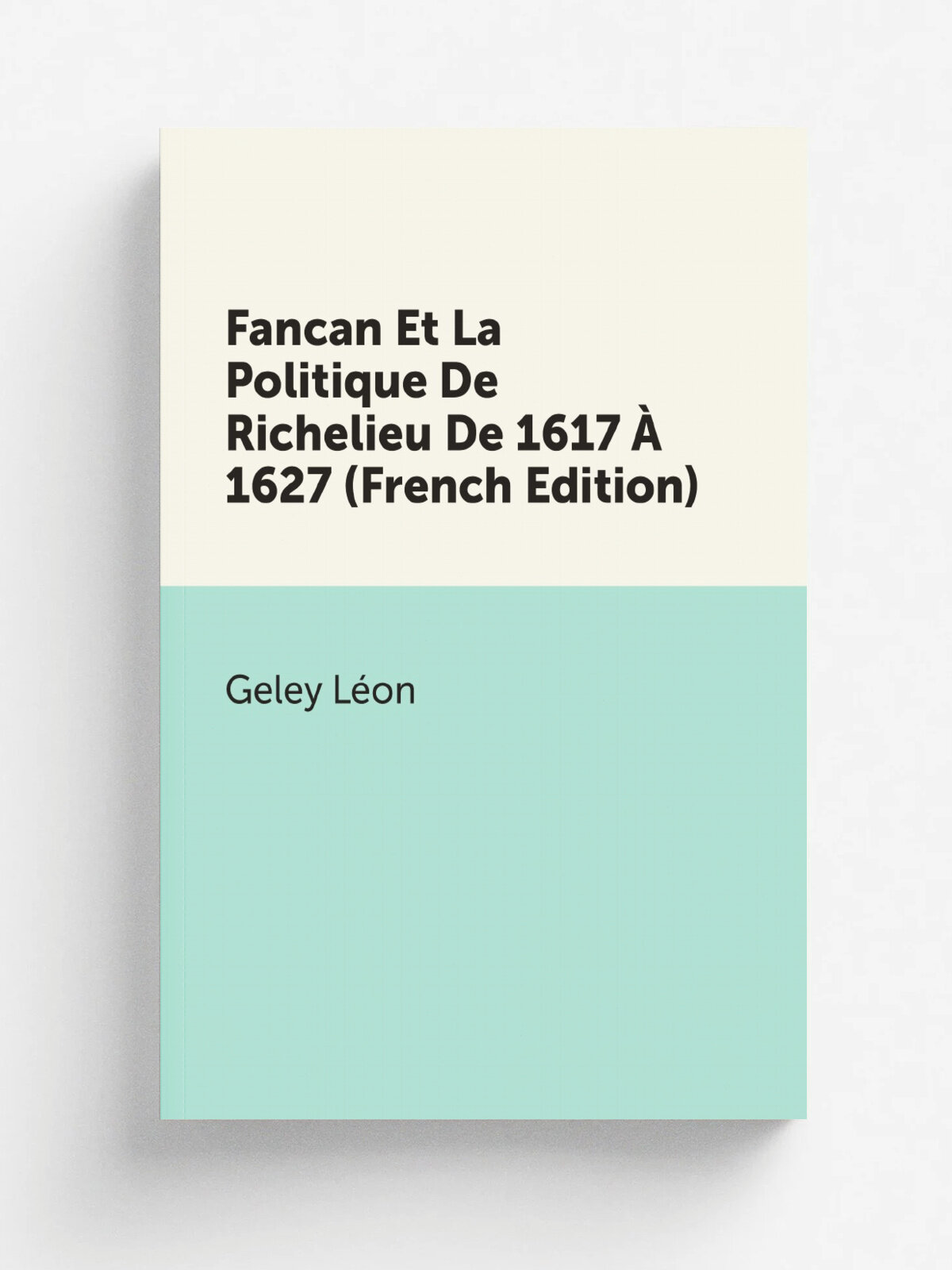 Fancan Et La Politique De Richelieu De 1617 . 1627 (French Edition) | Geley L.on | Репринт