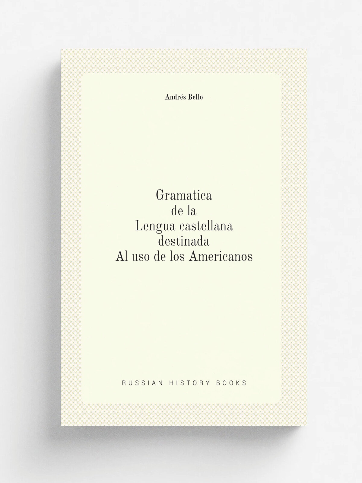 Gramatica de la lengua castellana destinada al uso de los americanos | Andr.s Bello | 1905 | Paris: R. Roger y F. Chervoviz | Репринт