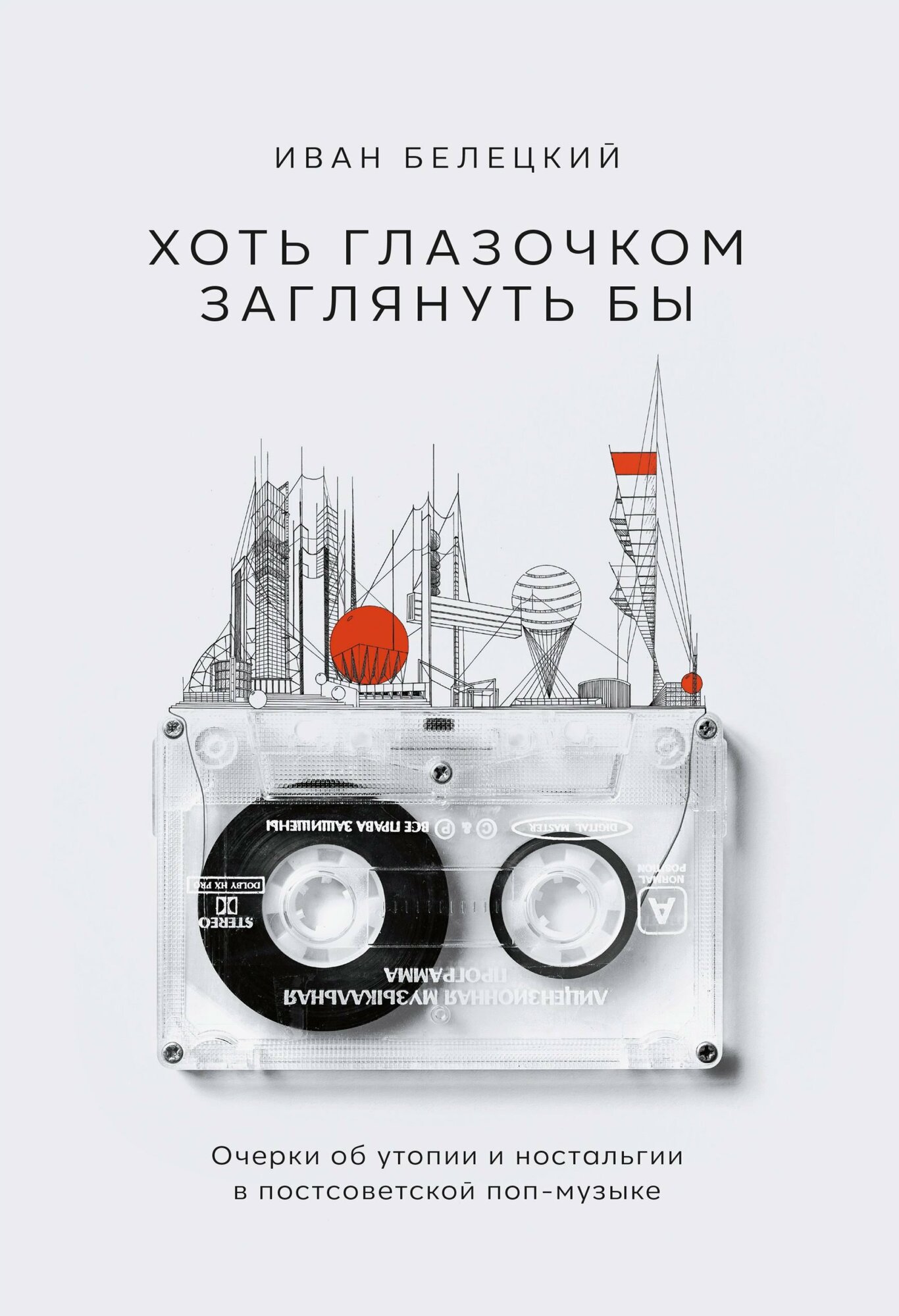 Книга: "Хоть глазочком заглянуть бы. Очерки об утопии и ностальгии в постсоветской поп-музыке" от Белецкий И, русский язык, Виды музыки. Либретто. Тексты