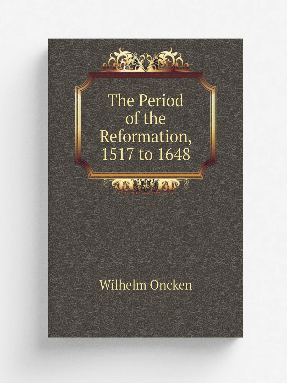 The Period of the Reformation, 1517 to 1648 | Wilhelm Oncken | Репринт