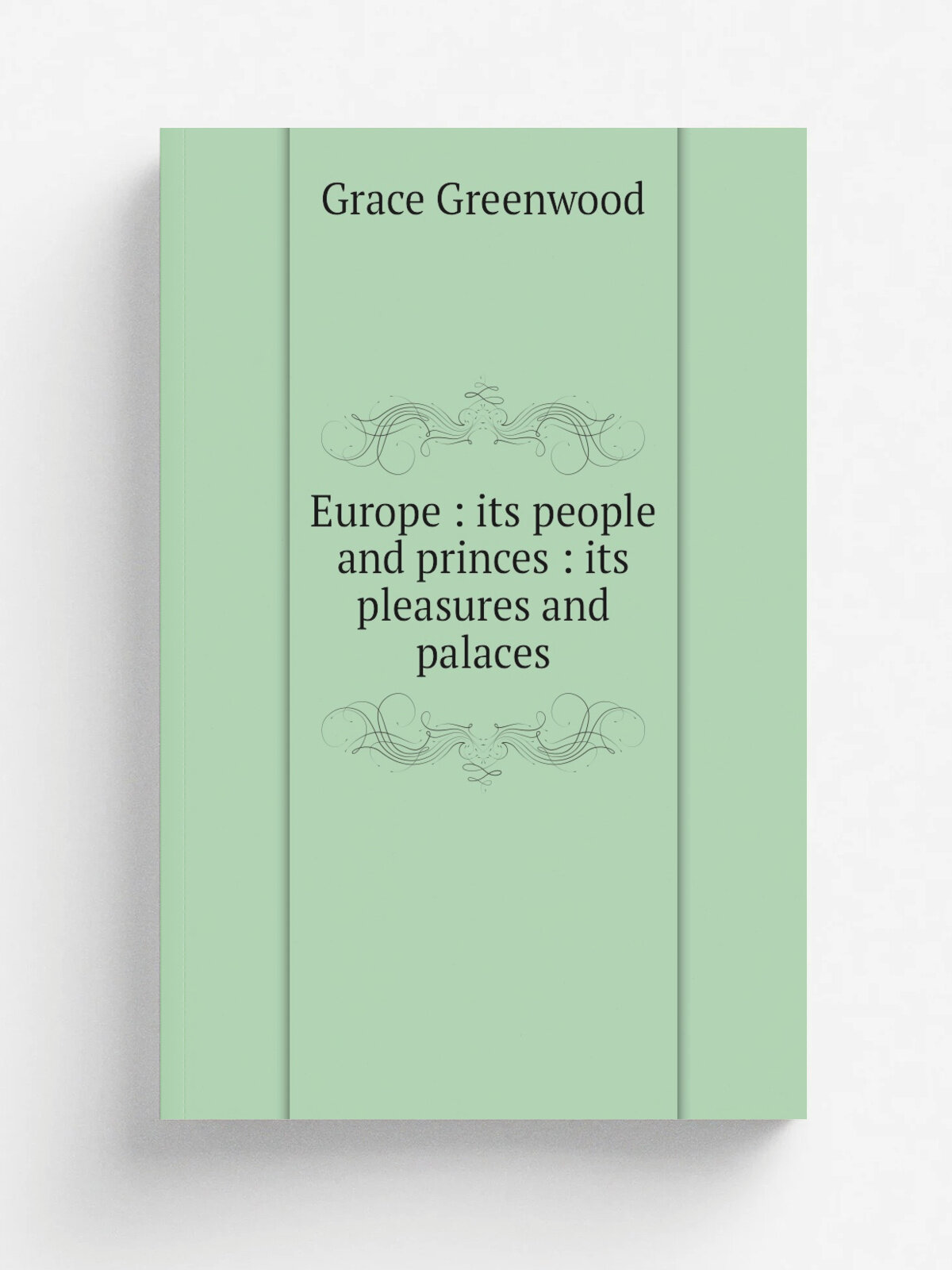 Europe : its people and princes : its pleasures and palaces | Grace Greenwood | 1853 | .S.l. : Edgewood Pub. Co. | Репринт