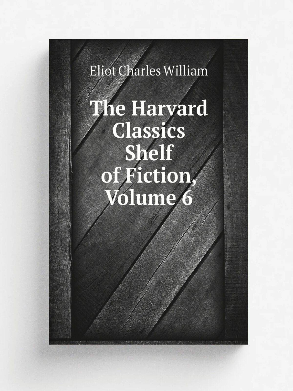The Harvard Classics Shelf of Fiction, Volume 6 | Eliot Charles William | Репринт