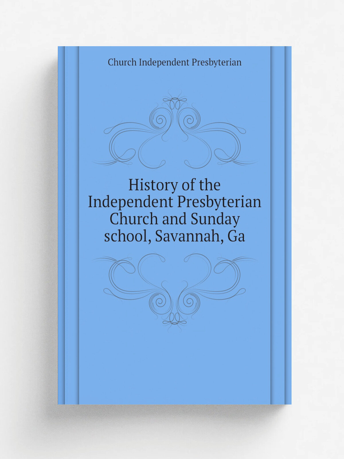 History of the Independent Presbyterian Church and Sunday school, Savannah, Ga | Church Independent Presbyterian | Репринт