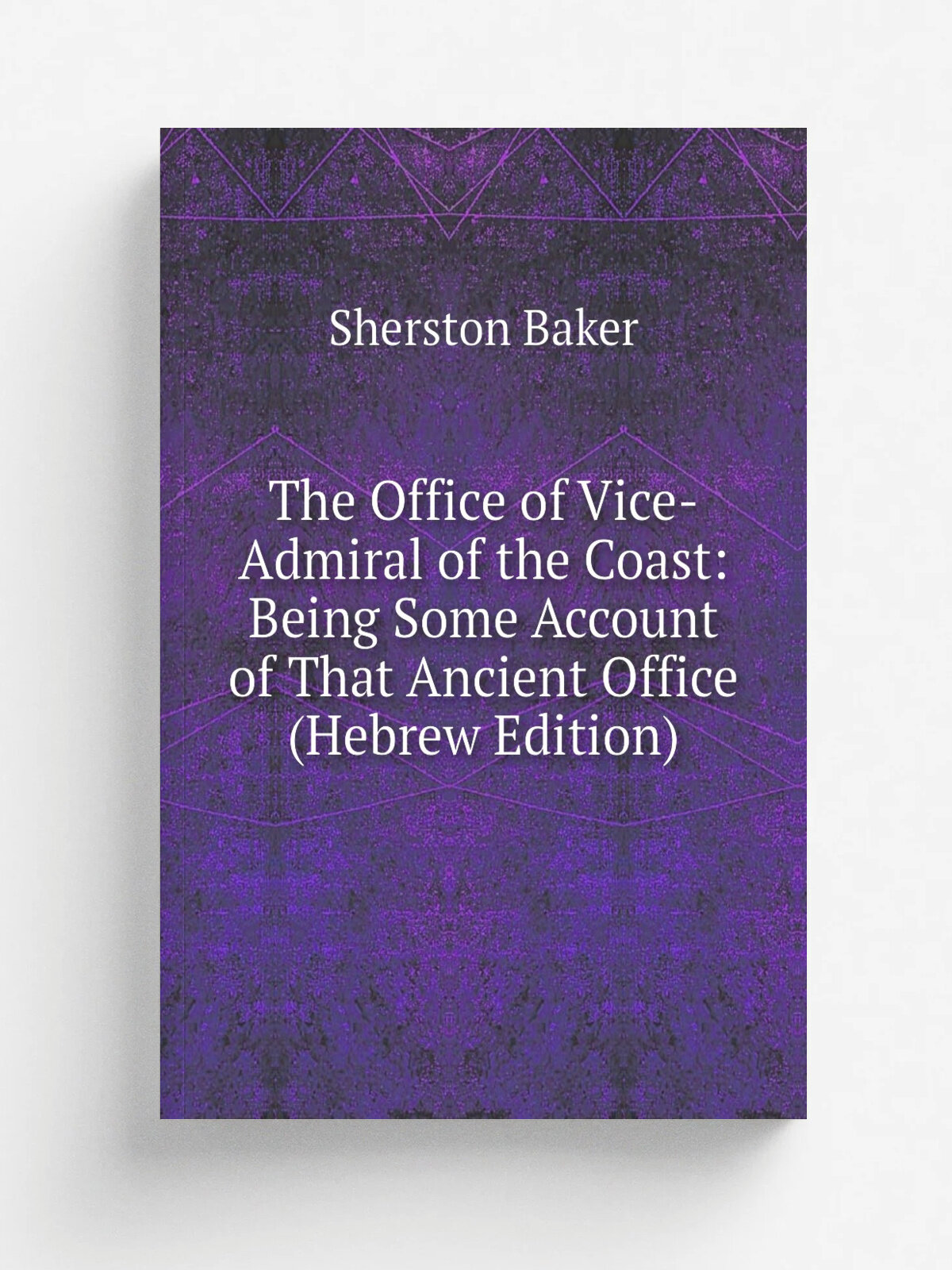 The Office of Vice-Admiral of the Coast: Being Some Account of That Ancient Office (Hebrew Edition) | Sherston Baker | Репринт