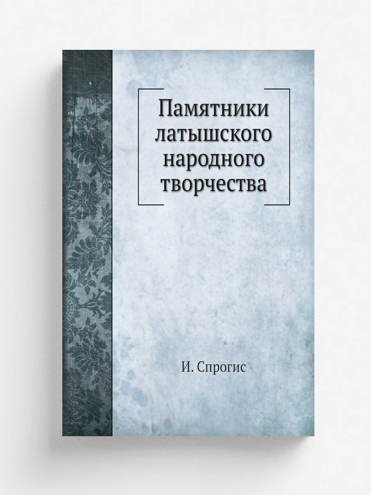 Памятники латышского народного творчества | И. Спрогис | 1868 | Печатня Виленского Губернского Правления | Репринт