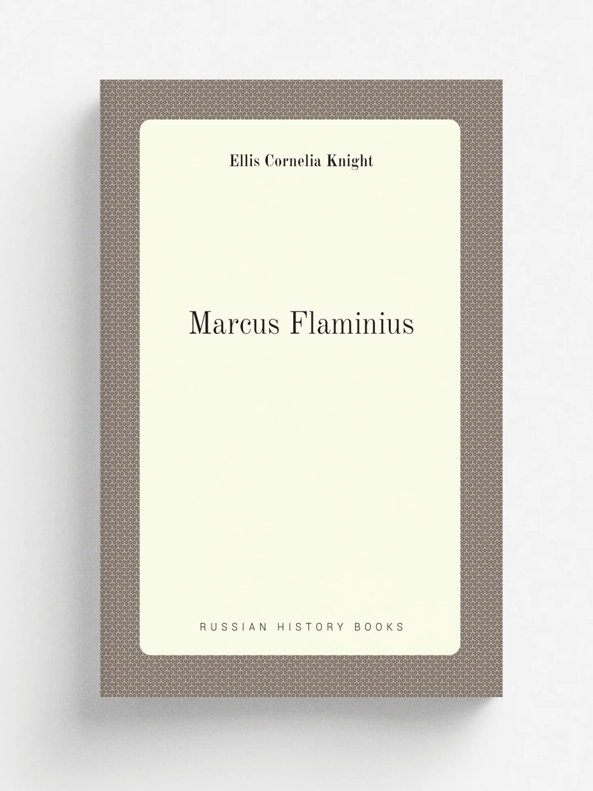 Marcus Flaminius | Ellis Cornelia Knight | 1808 | Printed by J. M'Creery , for T. Cadell, and W . Davies | Репринт