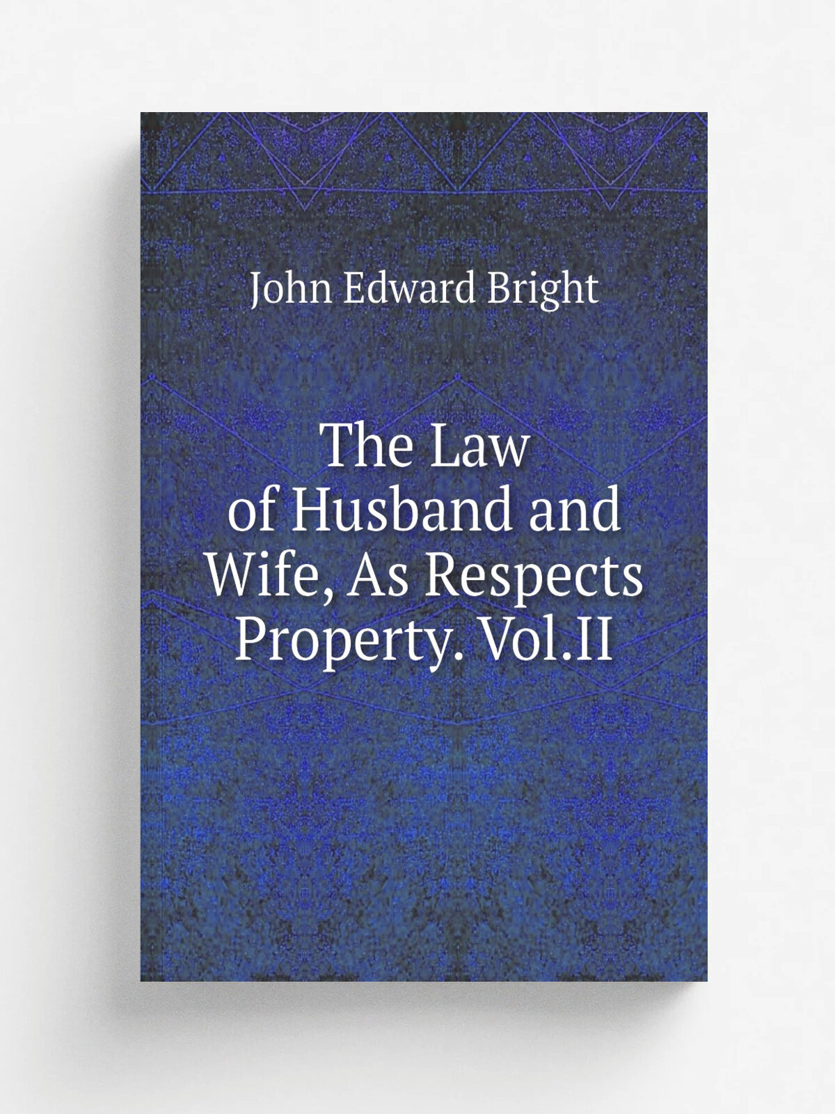 The Law of Husband and Wife, As Respects Property. Vol.Ii | John Edward Bright | Репринт
