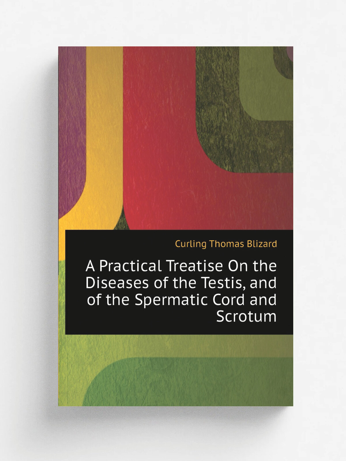 A Practical Treatise On the Diseases of the Testis, and of the Spermatic Cord and Scrotum | Curling Thomas Blizard | Репринт