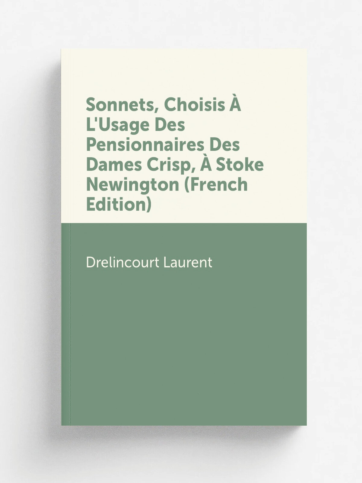 Sonnets, Choisis . L'Usage Des Pensionnaires Des Dames Crisp, . Stoke Newington (French Edition) | Drelincourt Laurent | Репринт