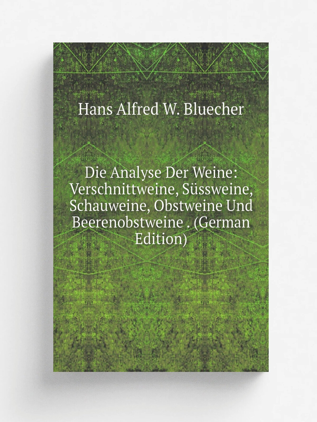Die Analyse Der Weine: Verschnittweine, S.ssweine, Schauweine, Obstweine Und Beerenobstweine . (German Edition) | Hans Alfred W. Bluecher | Репринт