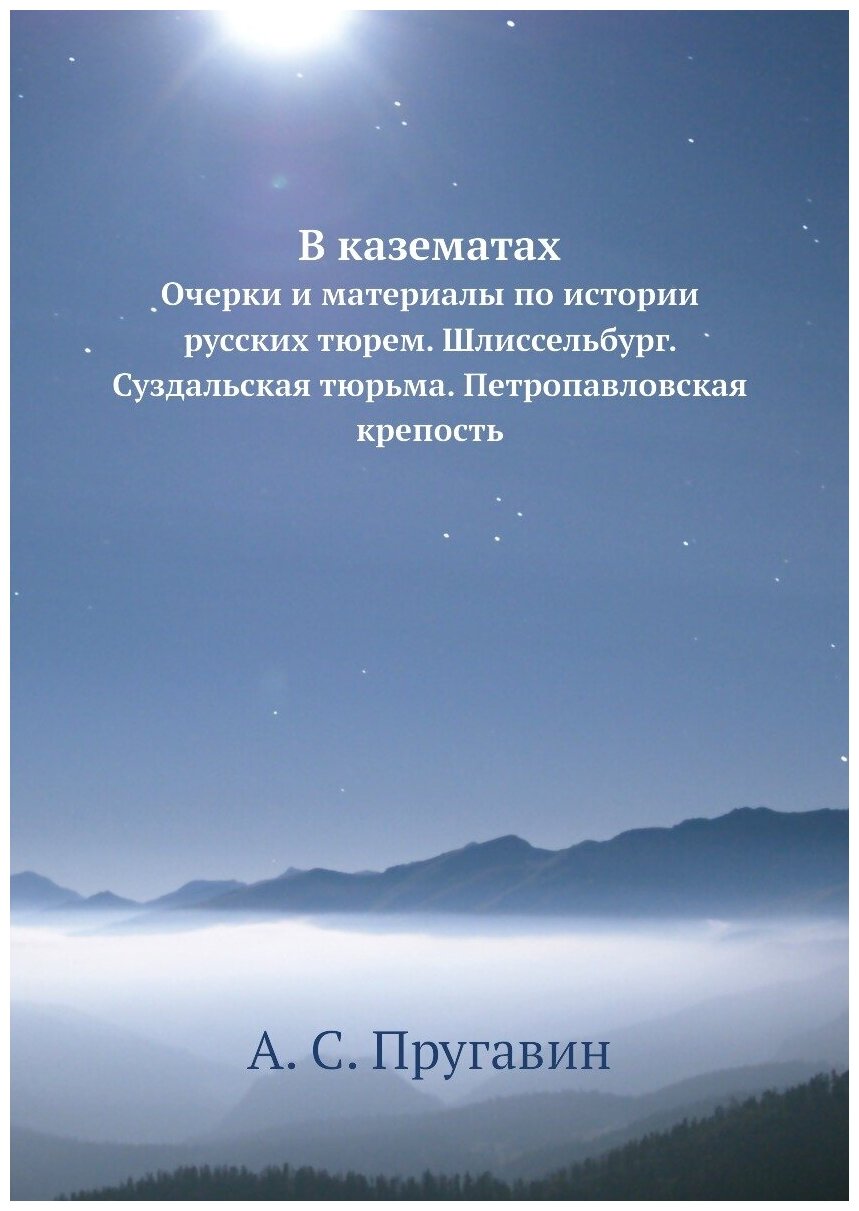 В казематах. Очерки и материалы по истории русских тюрем. Шлиссельбург. Суздальская тюрьма. Петропавловская крепость