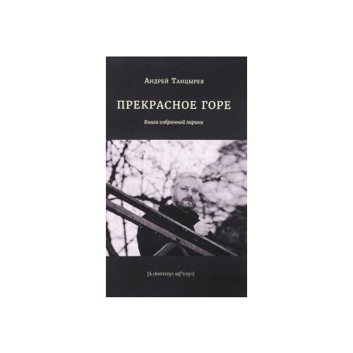 фото Танцырев а. "прекрасное горе. книга избранной лирики" кабинетный ученый