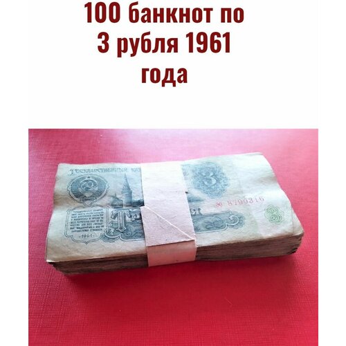 оригинальный набор советских банкнот образца 1961 года 100 банкнот по 3 рубля 1961 года