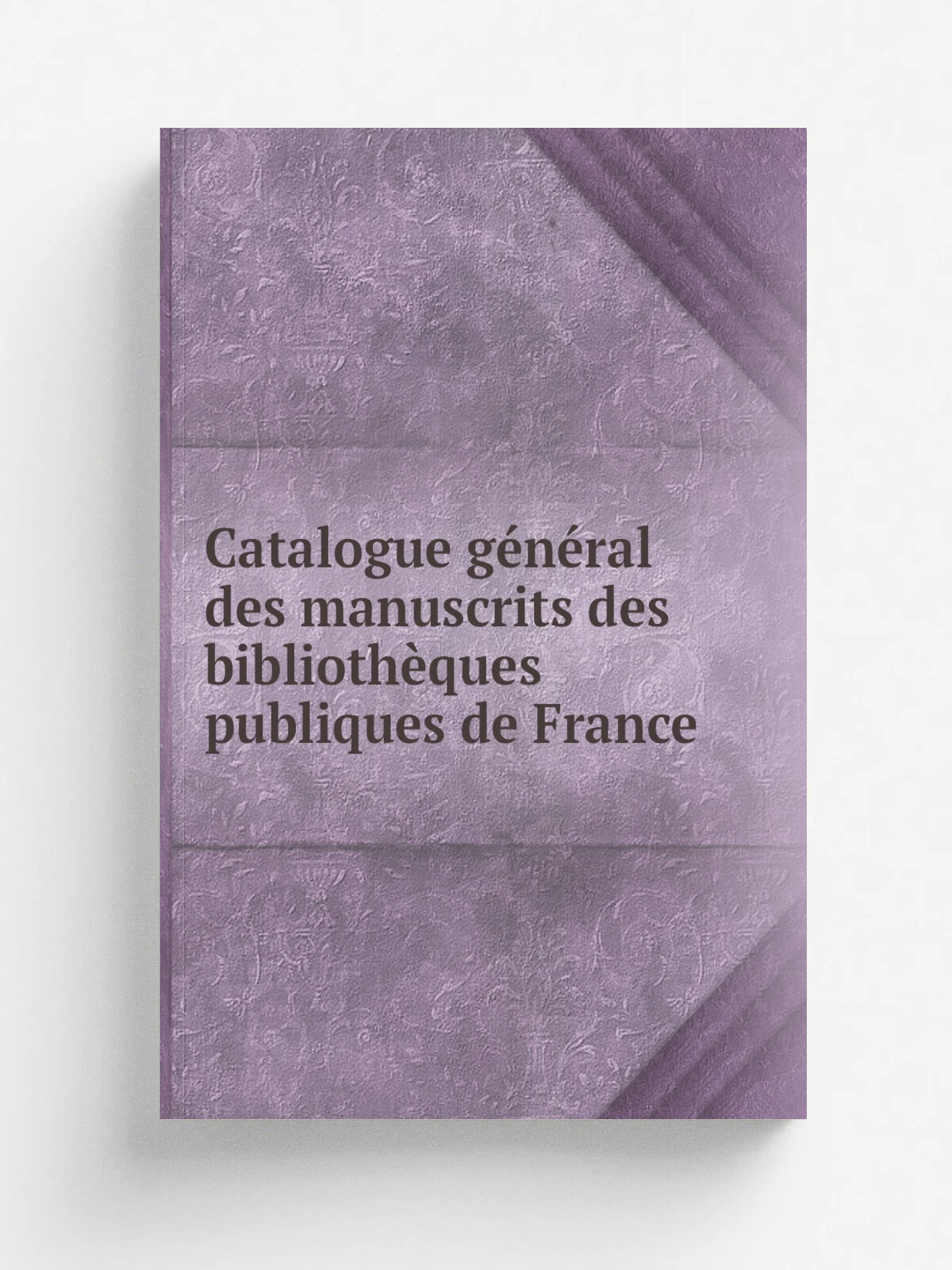 Catalogue g.n.ral des manuscrits des biblioth.ques publiques de France | 1900 | Paris : Plon, Nourrit & cie | Репринт