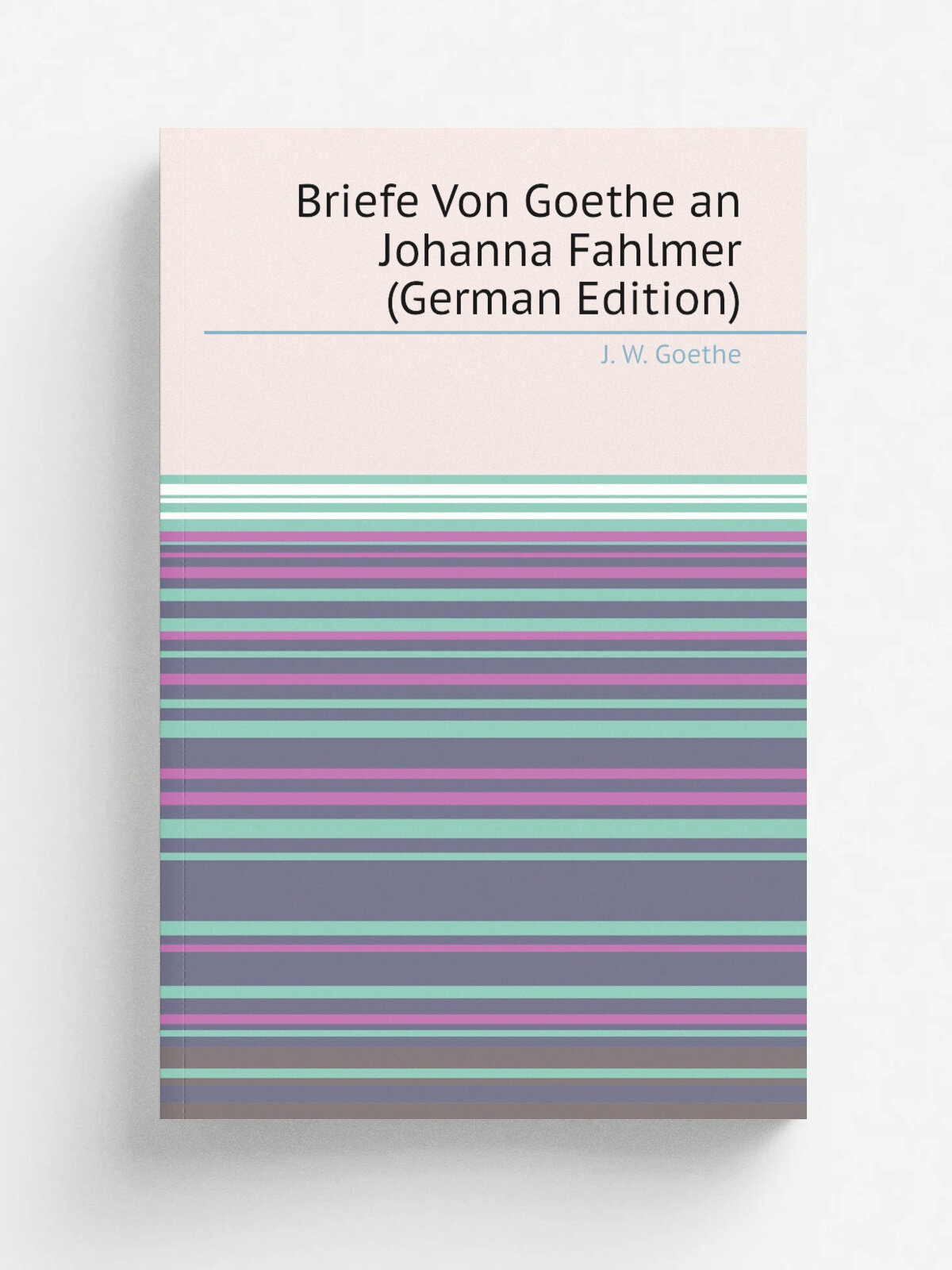 Briefe Von Goethe an Johanna Fahlmer (German Edition) | И. В. Гёте | Репринт