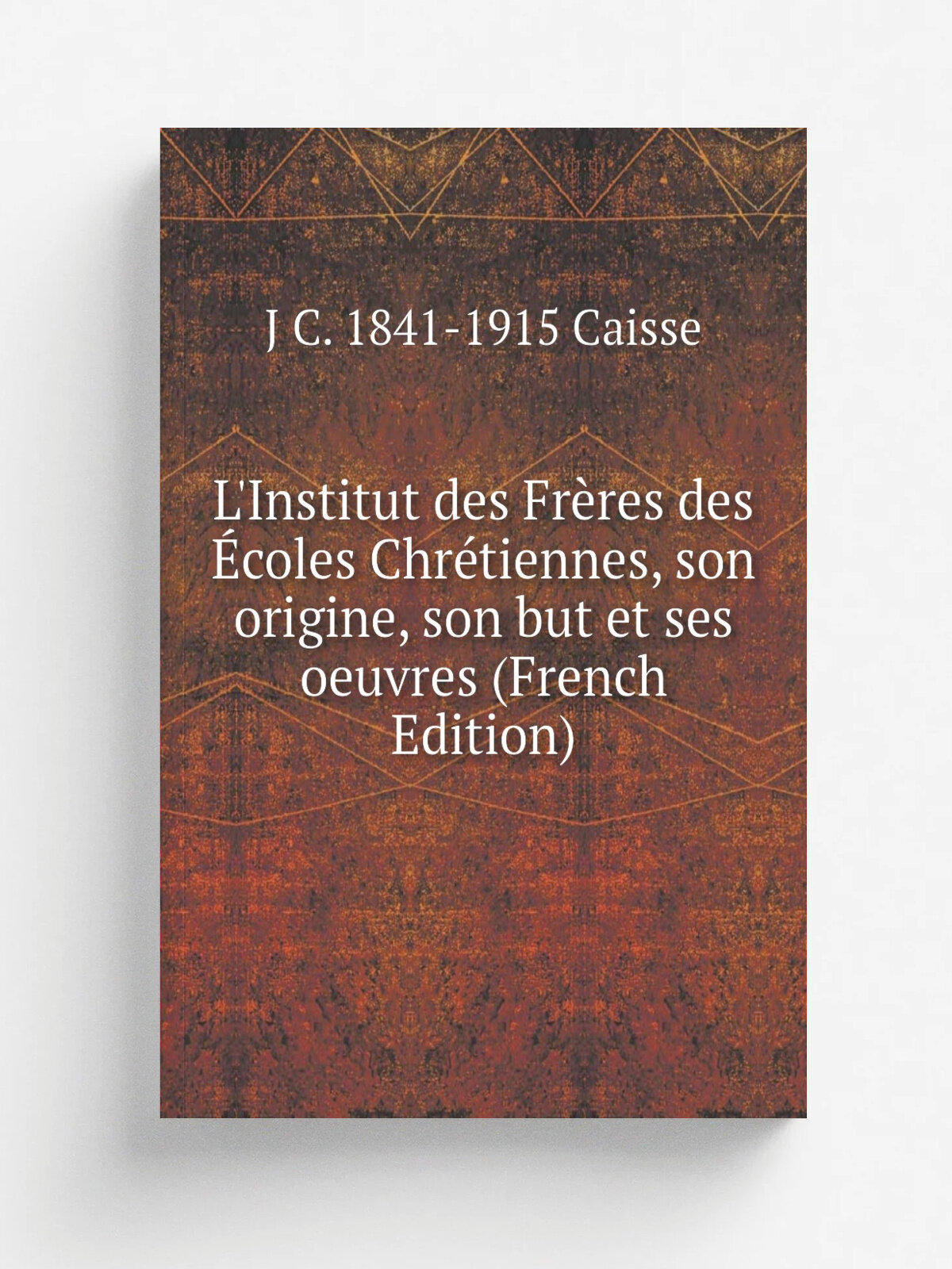 L'Institut des Fr.res des . coles Chr.tiennes, son origine, son but et ses oeuvres (French Edition) | J C. 1841-1915 Caisse | Репринт