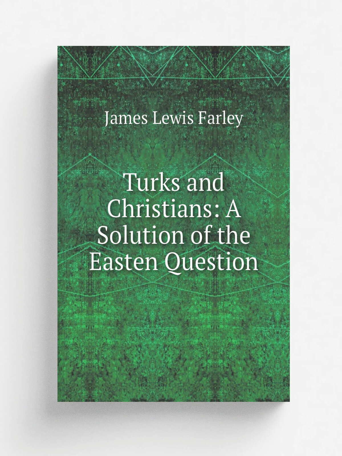 Turks and Christians: A Solution of the Easten Question