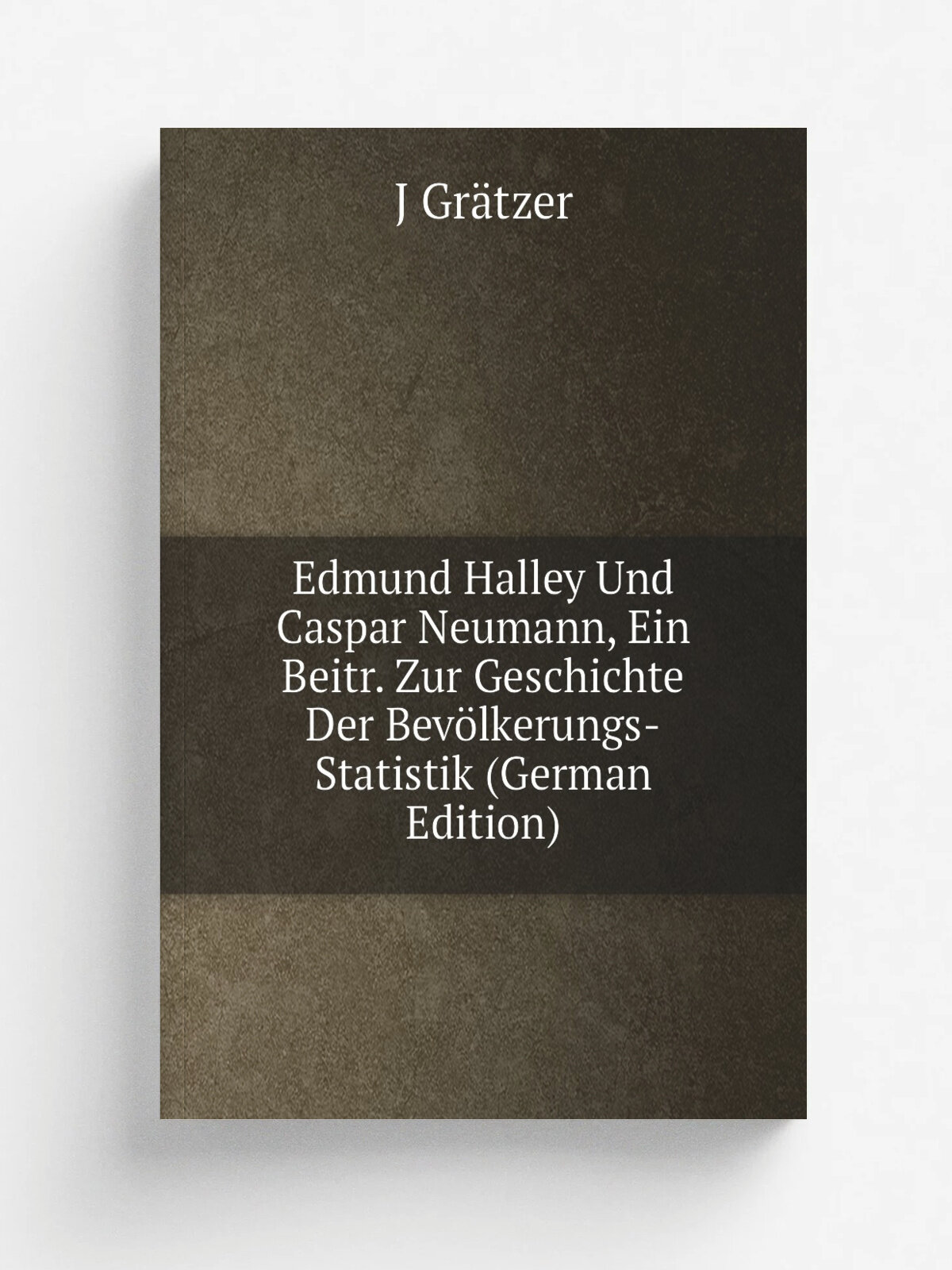 Edmund Halley Und Caspar Neumann, Ein Beitr. Zur Geschichte Der Bev. lkerungs-Statistik (German Edition) | J Gr.tzer | Репринт