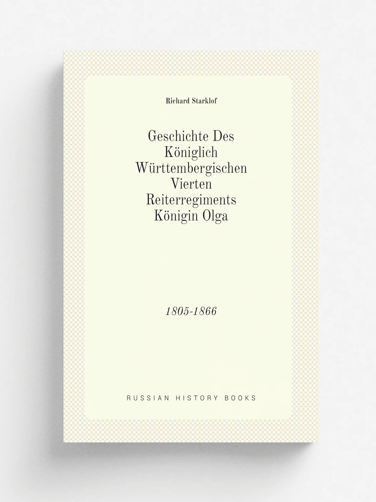 Geschichte Des K.niglich W.rttembergischen Vierten Reiterregiments K.nigin Olga. 1805-1866